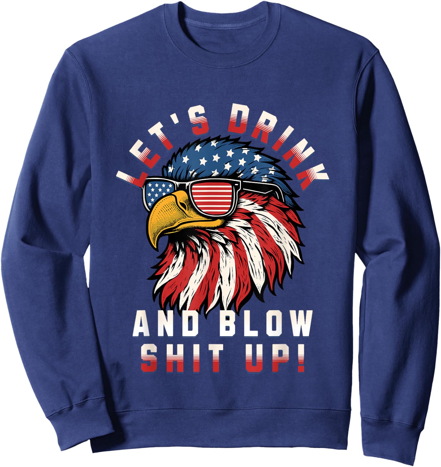 Let's Drink And Blow Shit Up Funny 4th Of July Bald Eagle Men Sweatshirt - Sweatshirt | Navy