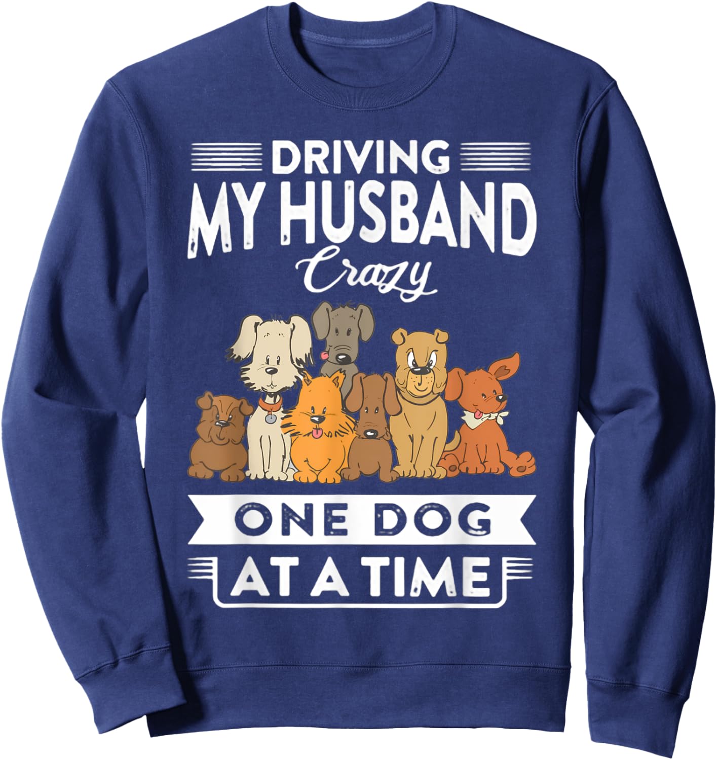 Driving my husband crazy one dog at a time dog lover Sweatshirt - Sweatshirt | Navy
