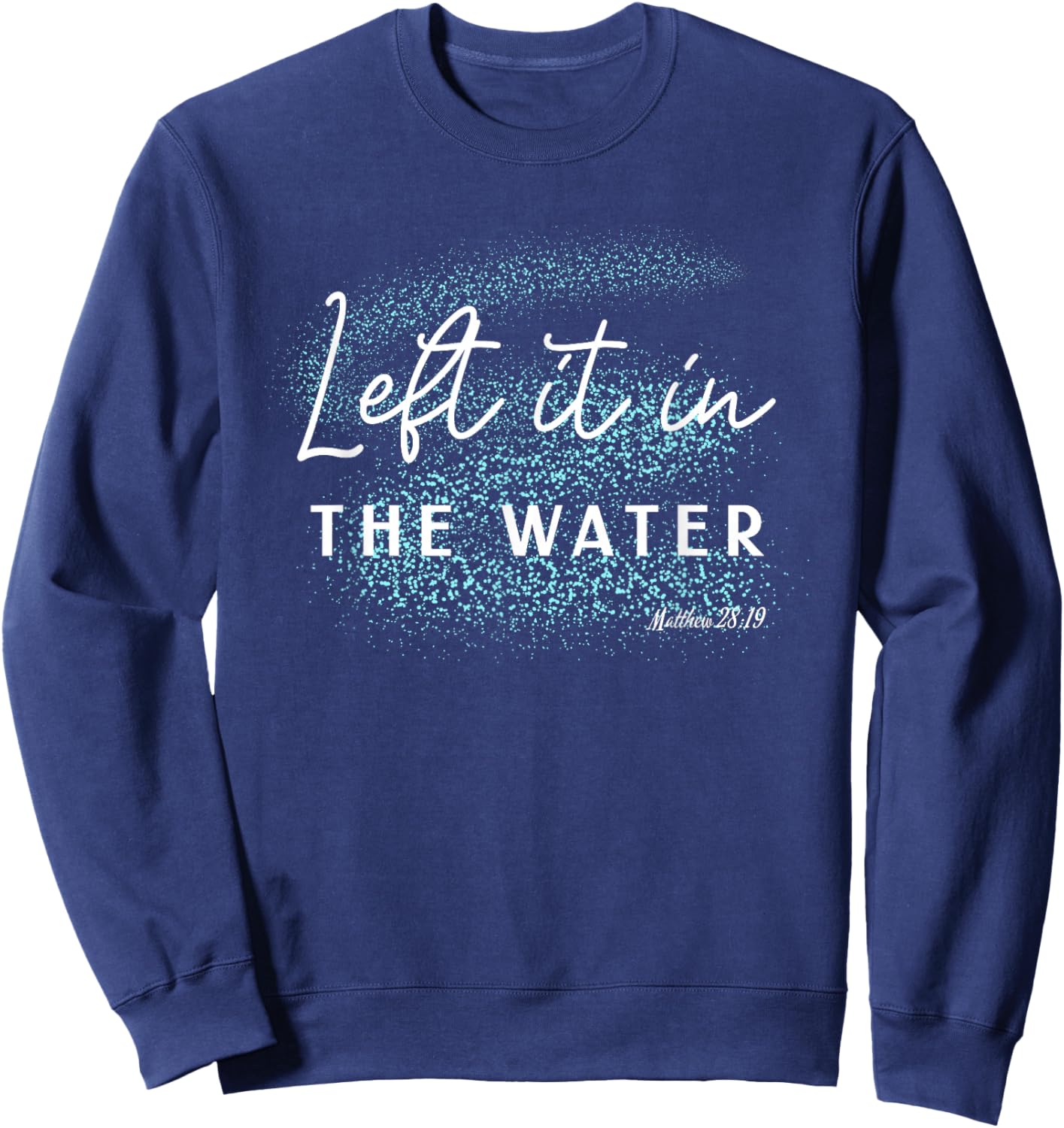 Christian Baptism Left it in the Water Matthew-28 19 Sweatshirt - Sweatshirt | Navy