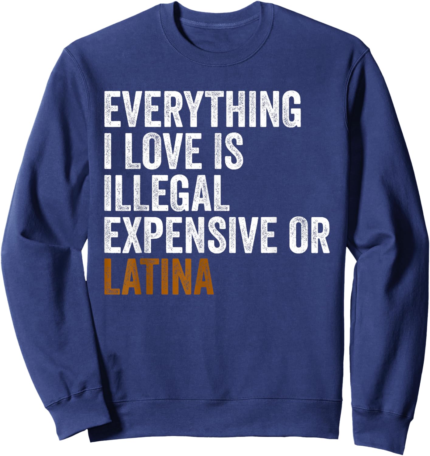 Funny EVERYTHING I LOVE IS ILLEGAL EXPENSIVE OR LATINA Sweatshirt - Sweatshirt | Navy