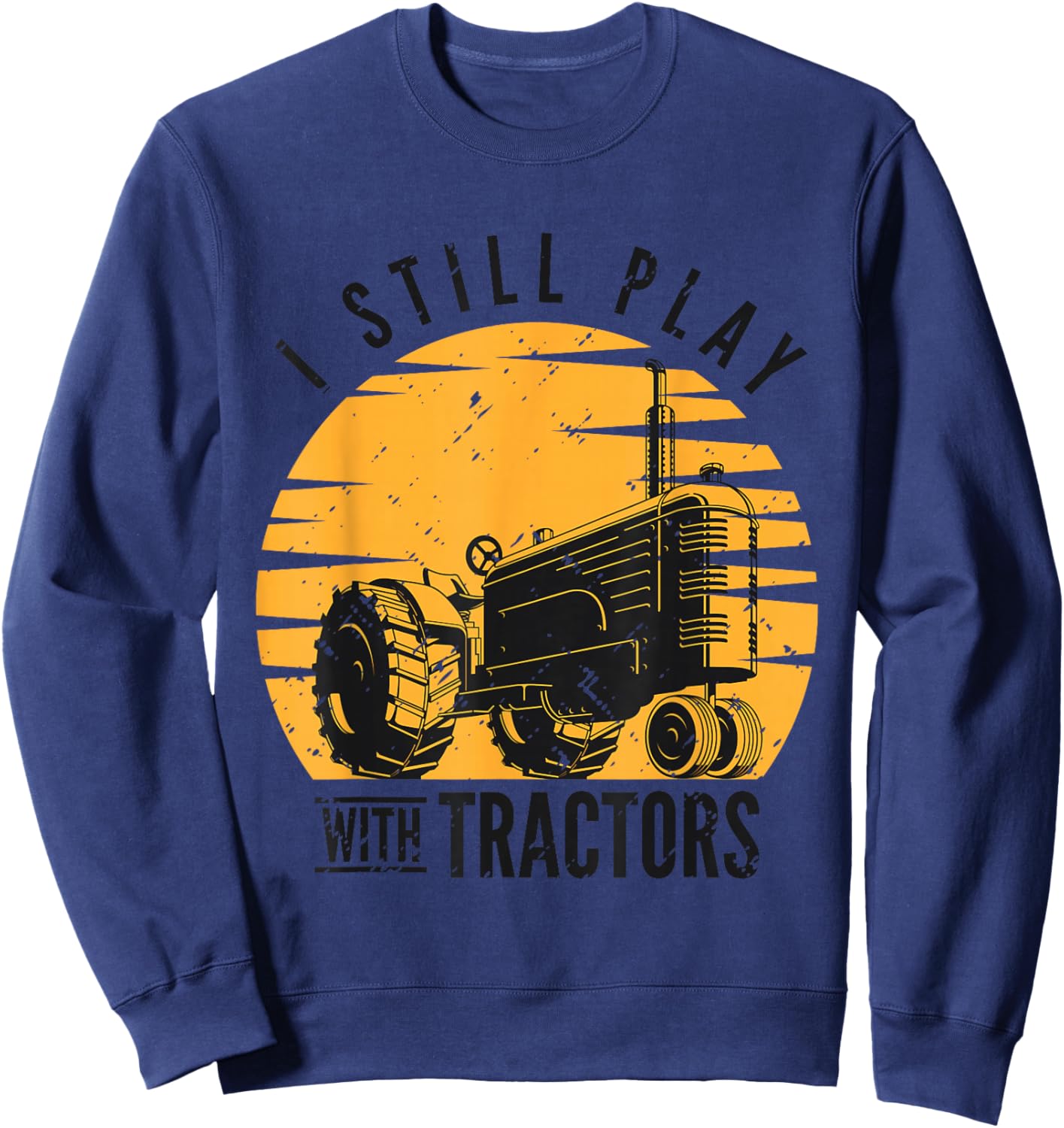I Still Play with Tractors Farmer Farming Rancher Tractor Sweatshirt - Sweatshirt | Navy