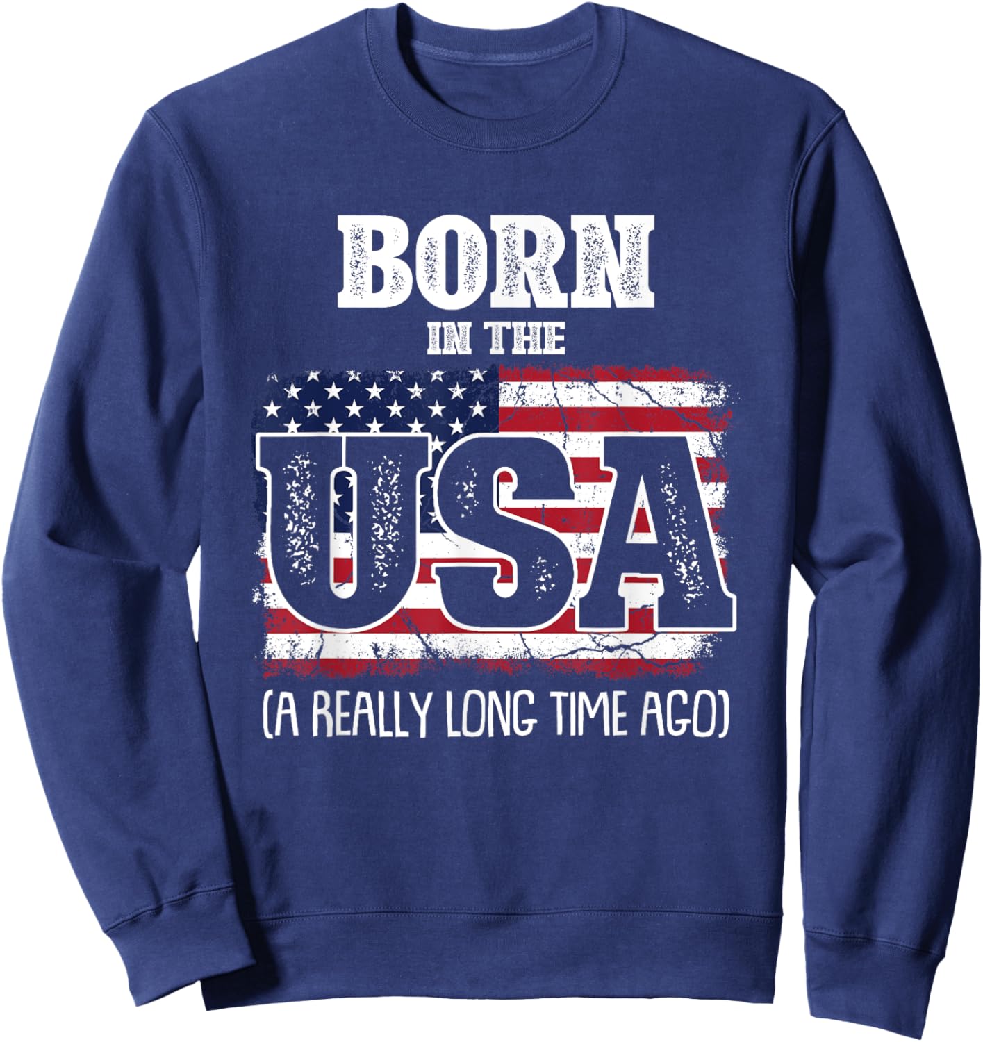 Born In The Usa A Really Long Time Ago Birthday USA Flag Sweatshirt - Sweatshirt | Navy