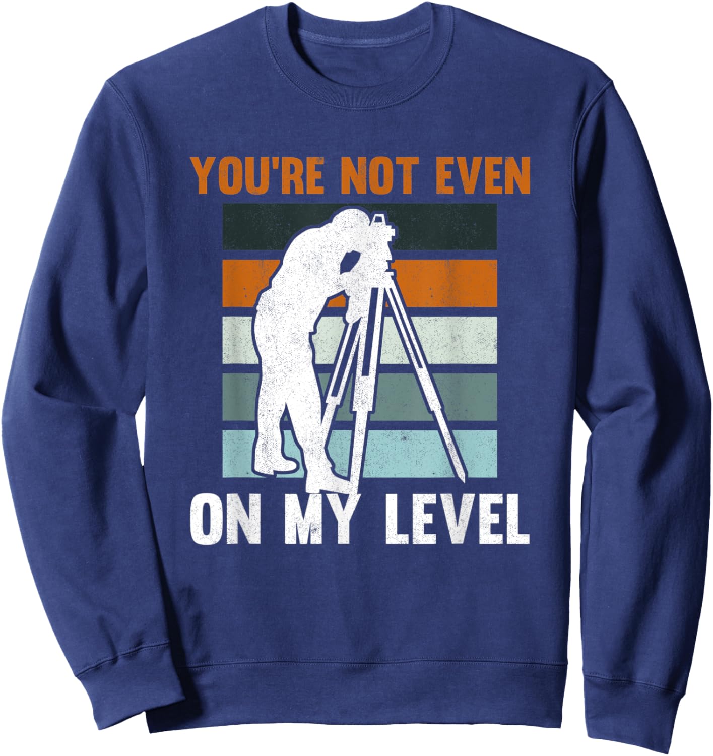 You're Not Even On My Level Tripod Engineer Land Surveyor Sweatshirt - Sweatshirt | Navy
