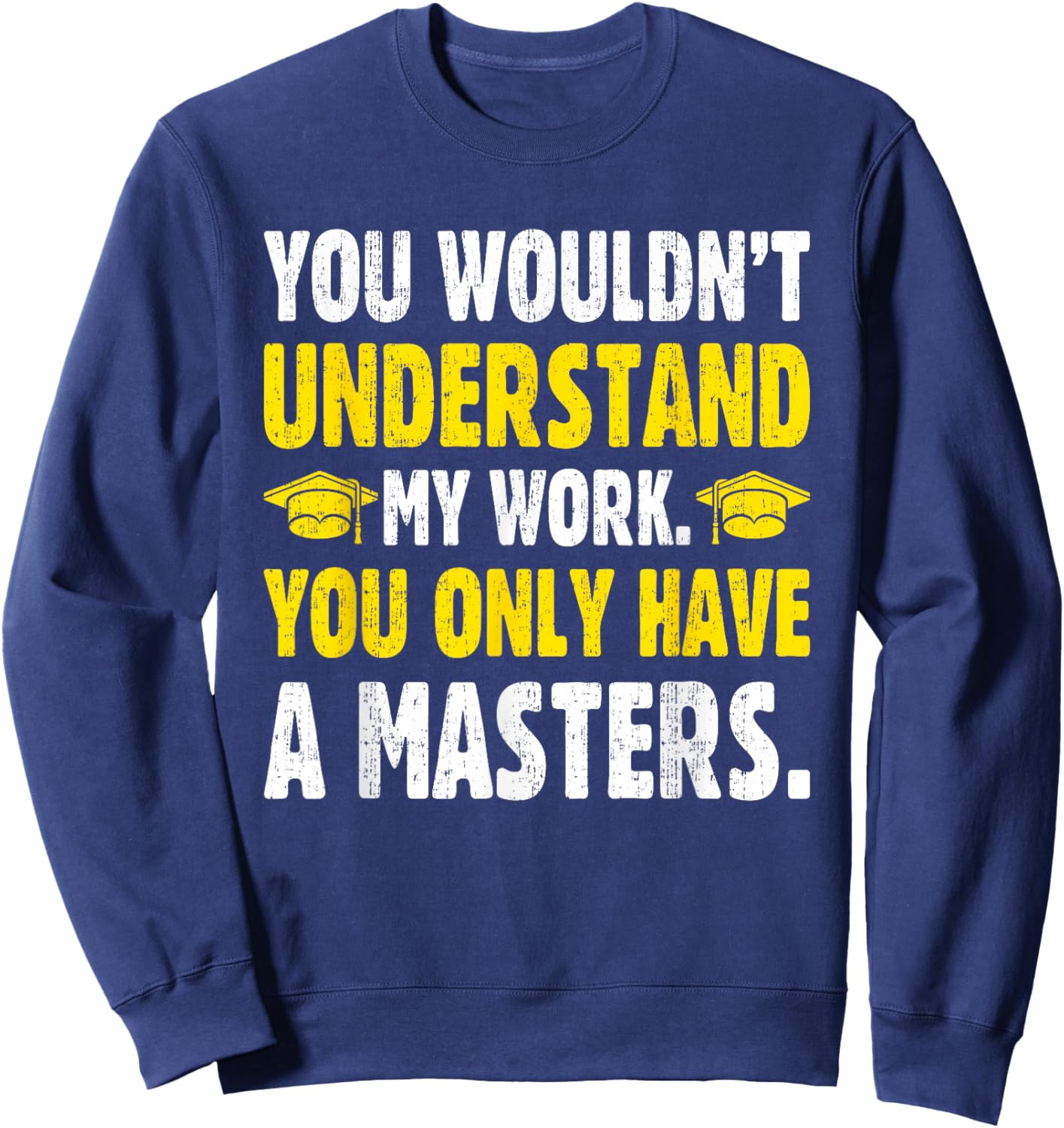 You Wouldn't Understand My Work You Only Have A Masters Sweatshirt - Sweatshirt | Navy