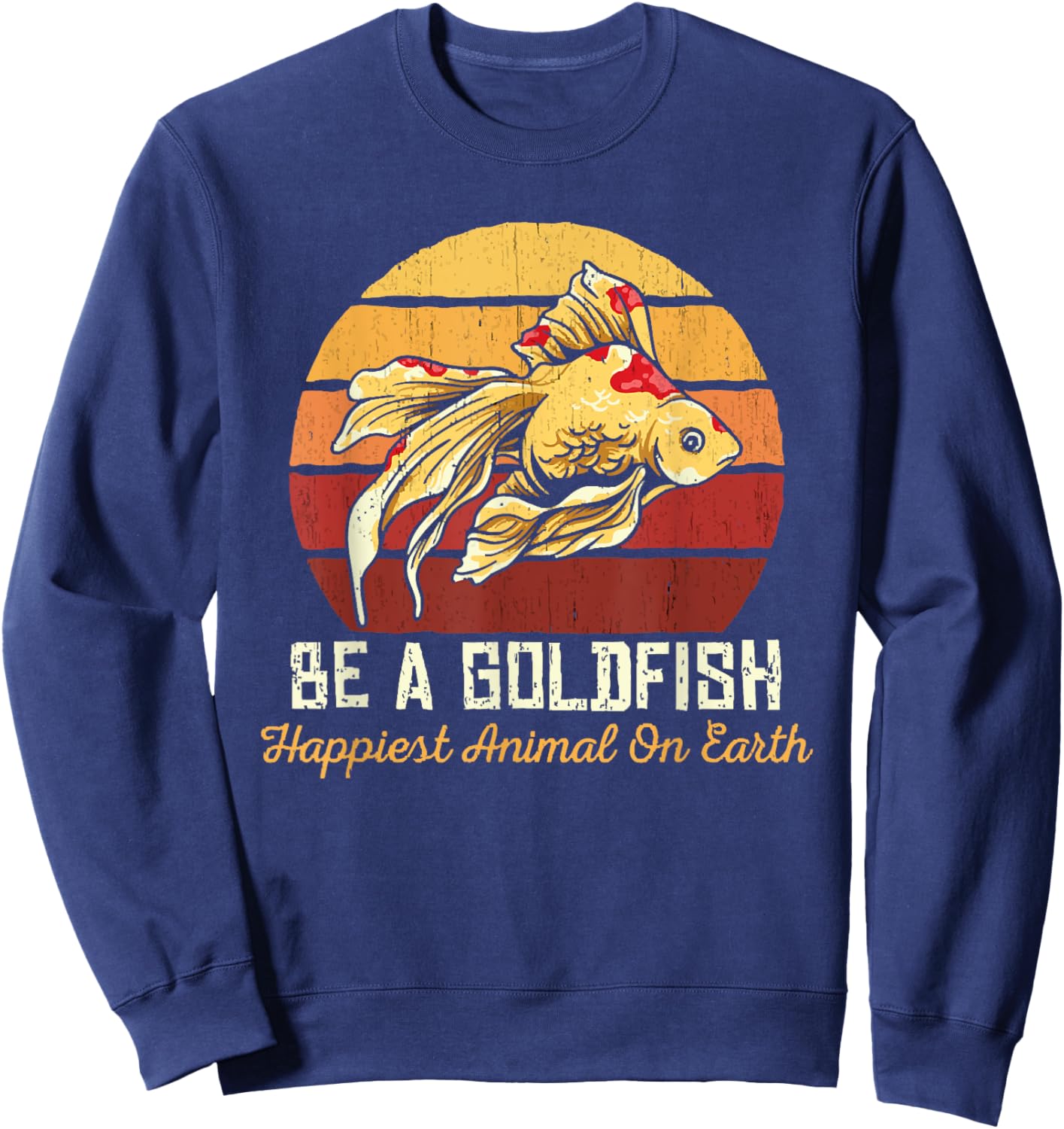 Be A Goldfish Happiest Animal On The Planet Pet Fish Sweatshirt - Sweatshirt | Navy