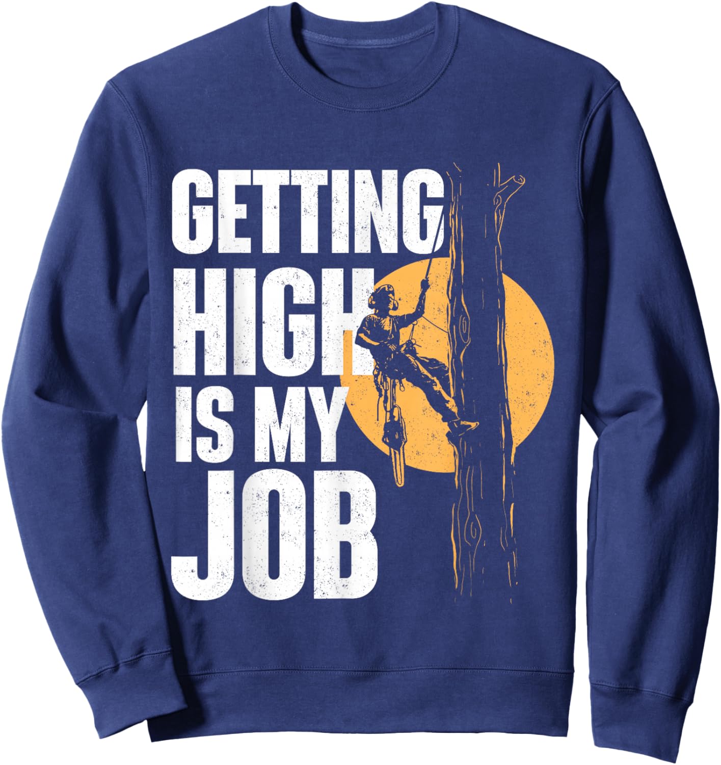 Getting High is My Job - Arborist Tree Surgeon Lumberjack Sweatshirt - Sweatshirt | Navy
