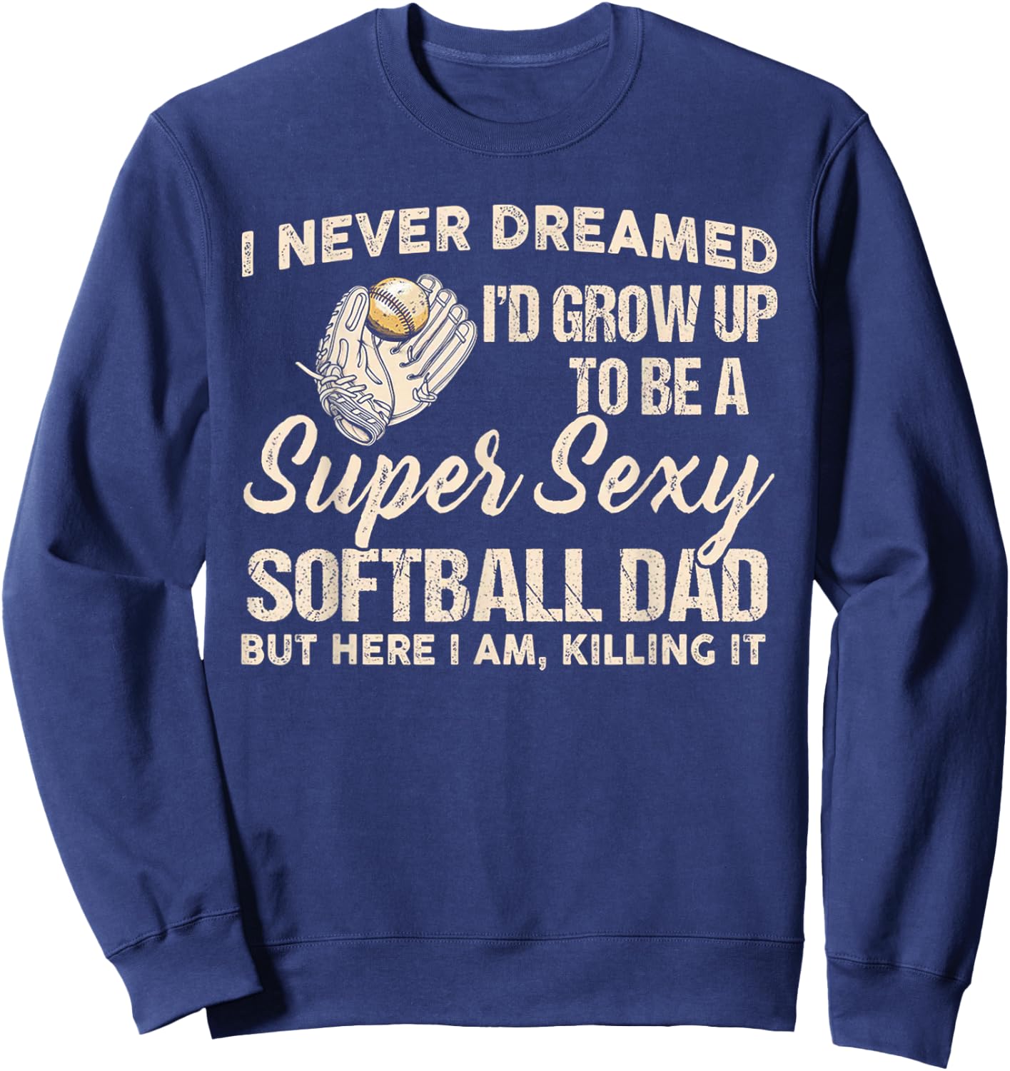 I Never Dreamed I'd Grow Up To Be A Super Sexy Softball Dad Sweatshirt - Sweatshirt | Navy