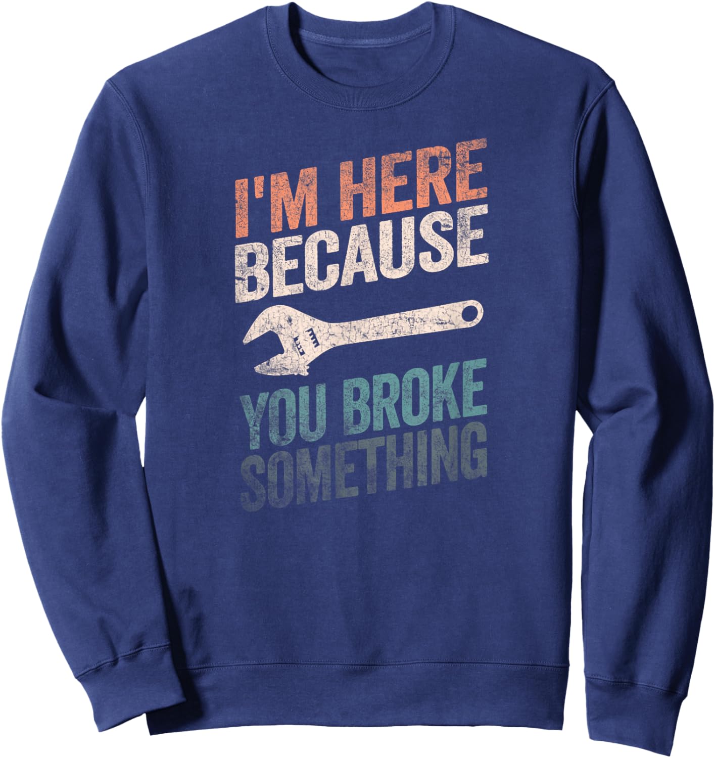 I'm Here Because You Broke Something Mechanic Handyman Sweatshirt - Sweatshirt | Navy
