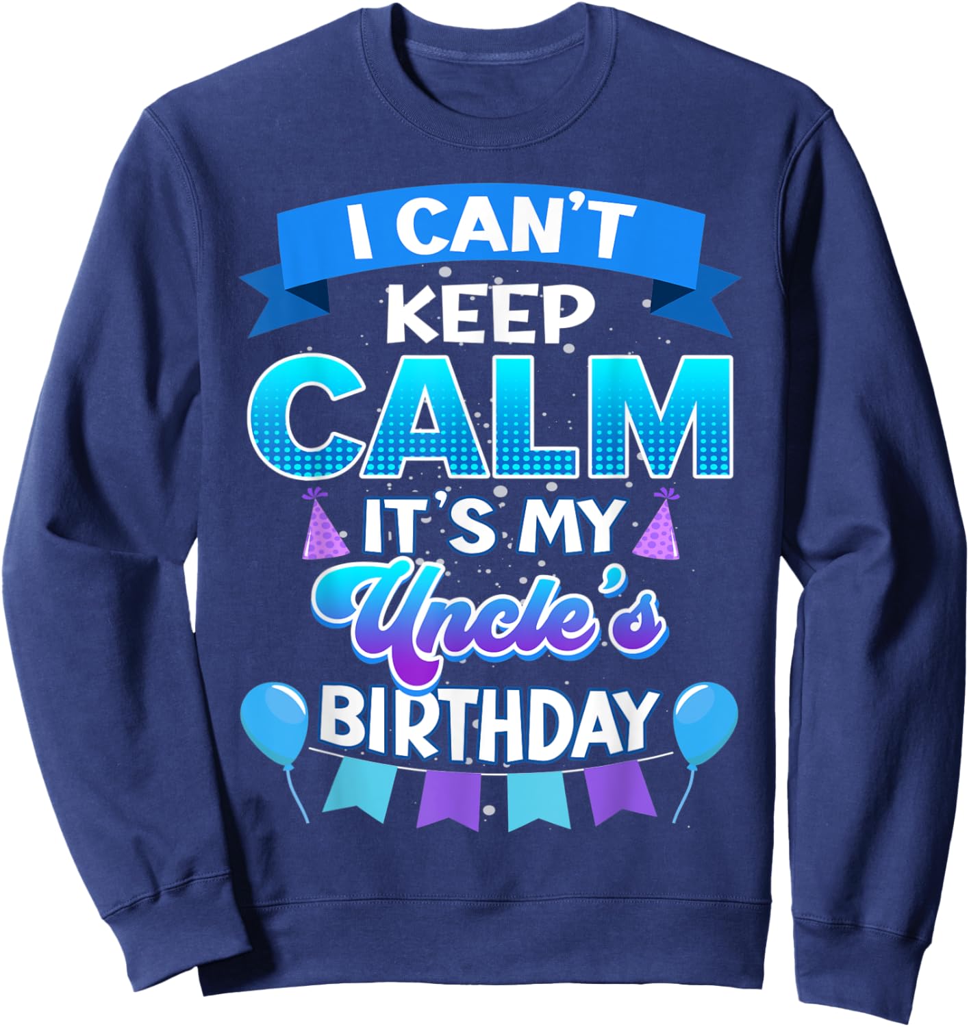 I Cant Keep Calm Its My Uncle Birthday Shirt Bday Sweatshirt - Sweatshirt | Navy