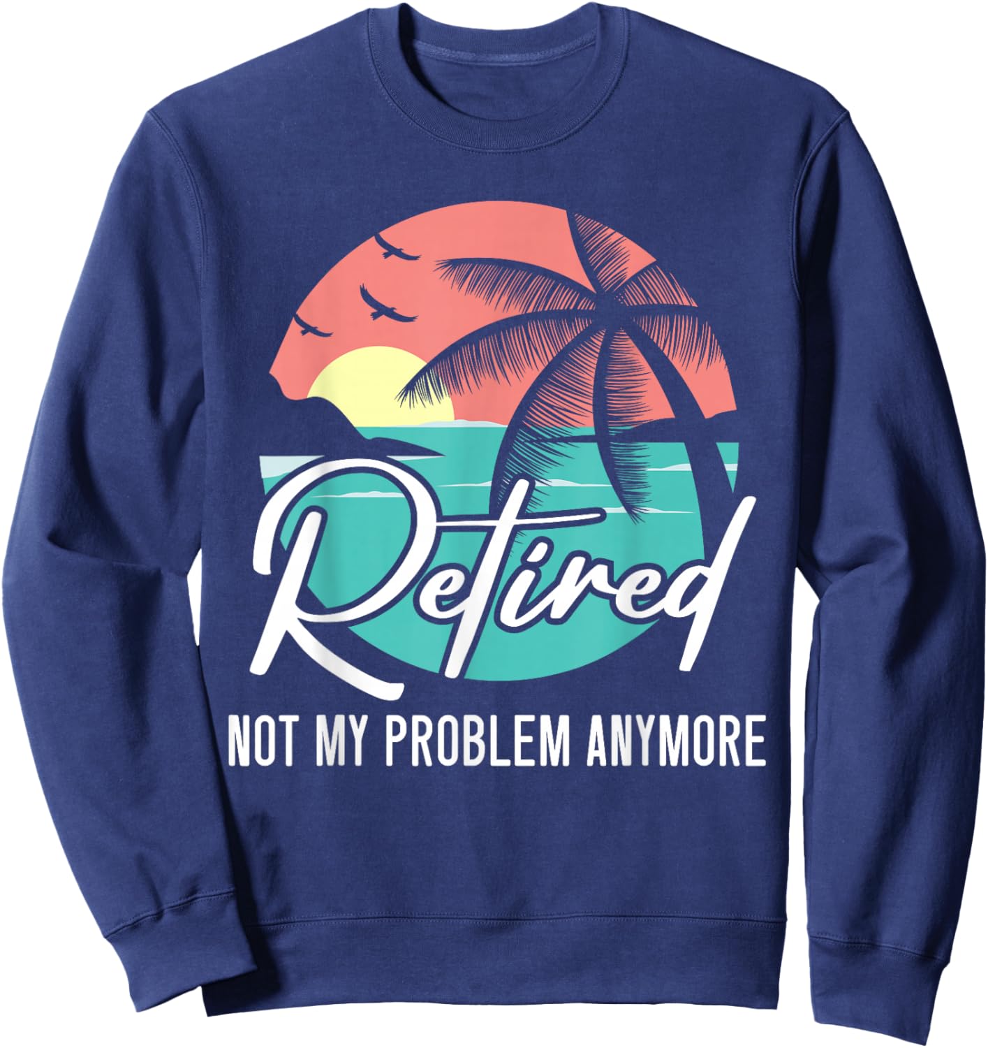 Retired Not My Problem Anymore Retirement Retiree Pensioner Sweatshirt - Sweatshirt | Navy