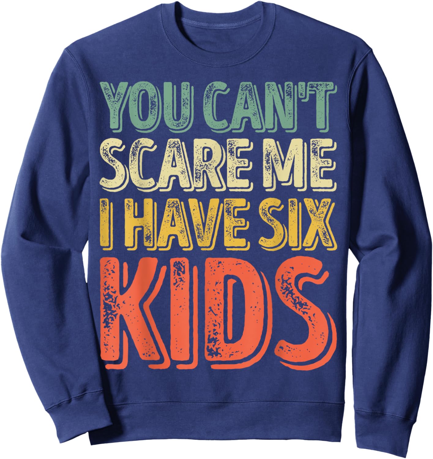 You Can't Scare Me I Have Six Kids Shirt Father's Day Sweatshirt - Sweatshirt | Navy