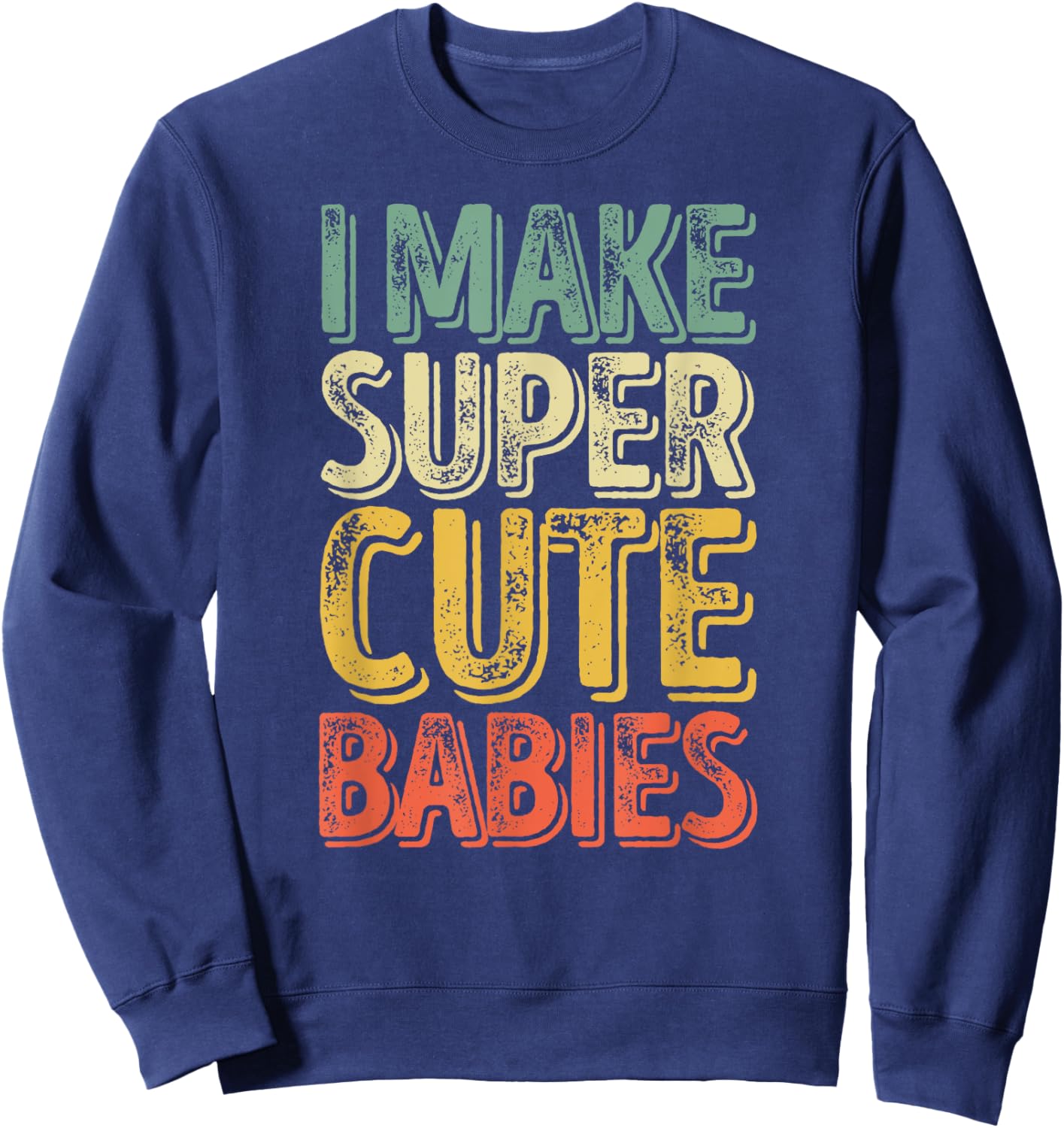 I Make Super Cute Babies Shirt Funny Father's Day Sweatshirt - Sweatshirt | Navy
