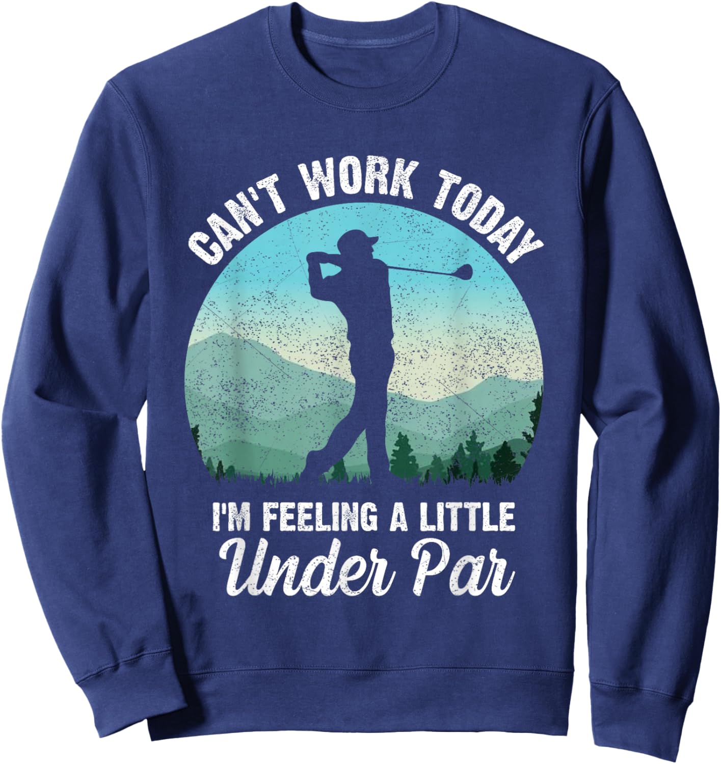 Can't Work Today I'm Feeling a Little Under Par- Golf Golfer Sweatshirt - Sweatshirt | Navy
