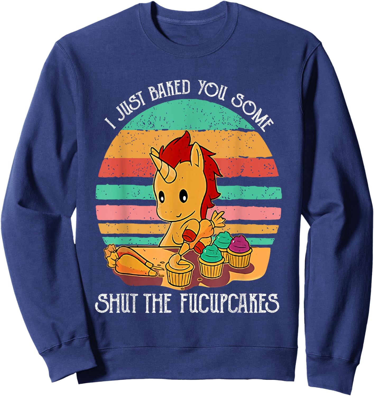 Funny Unicorn I Just Baked You Some Shut The Fucupcakes Sweatshirt - Sweatshirt | Navy