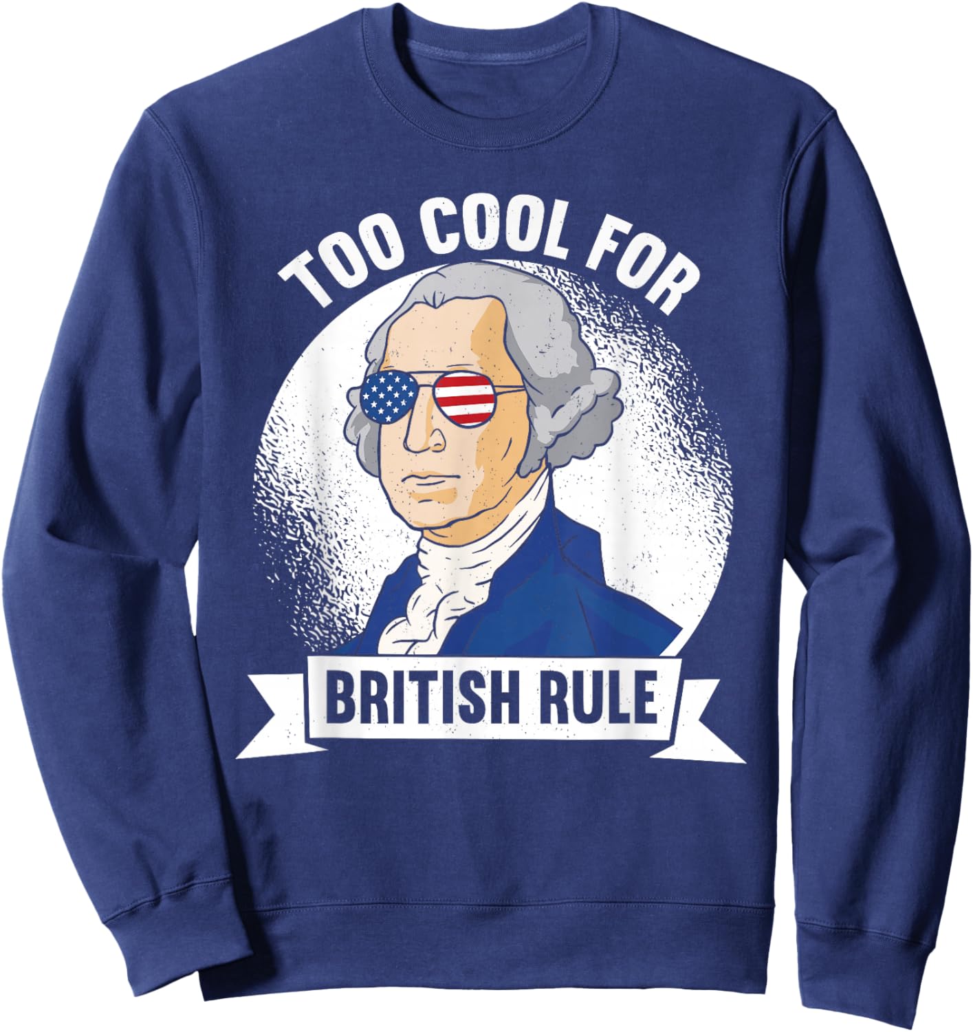 Too Cool For British Rule - George Washington 4th of July Sweatshirt - Sweatshirt | Navy