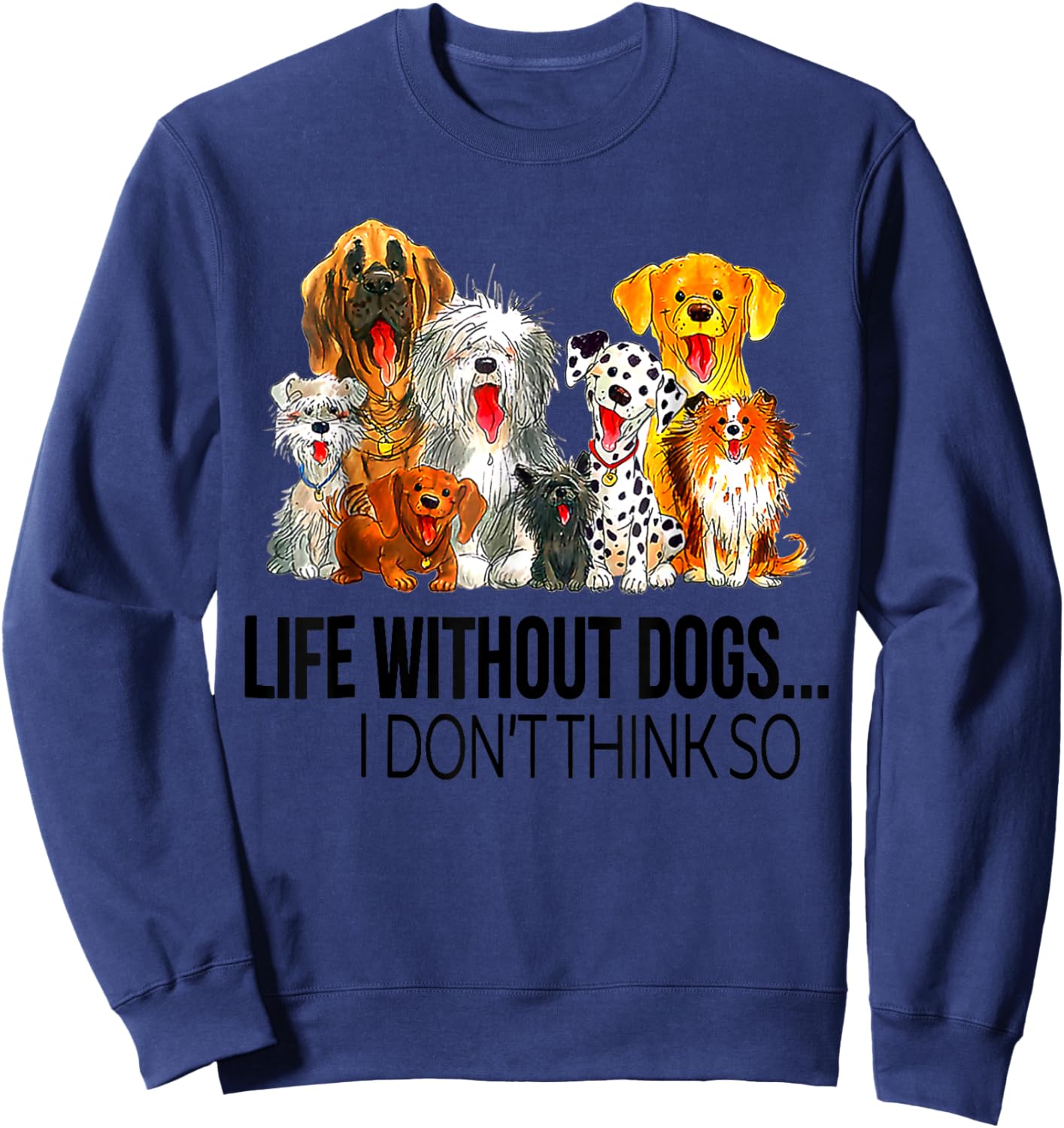 Life Without Dogs I Dont Think So Funny Dogs Lovers Gift Sweatshirt - Sweatshirt | Navy