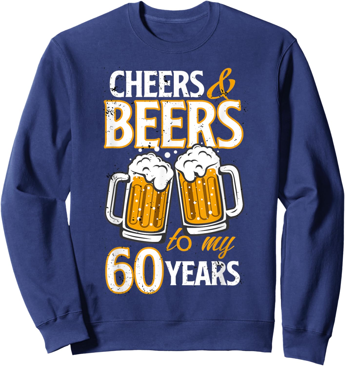 Cheers and Beers To My 60 Years Sixty Birthday Gift Sweatshirt - Sweatshirt | Navy