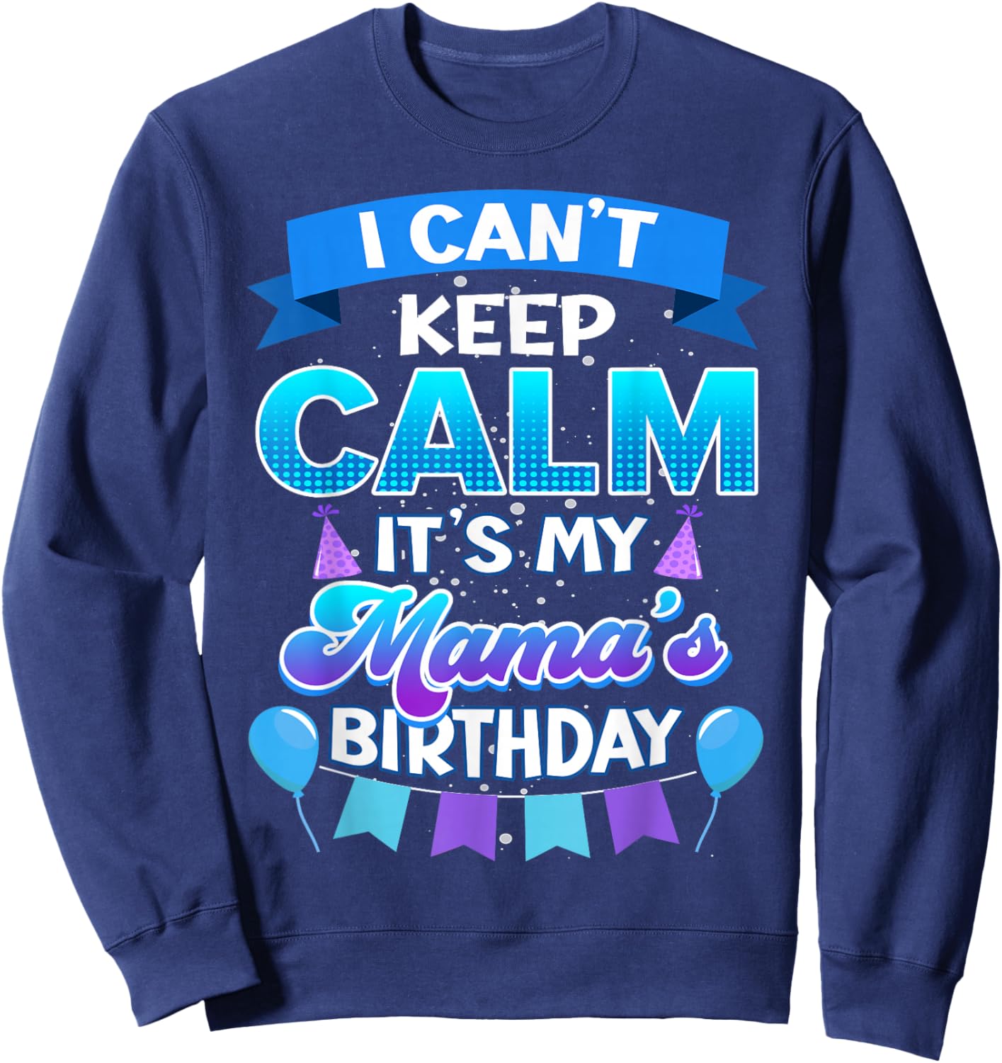 I Cant Keep Calm Its My Mama Birthday Shirt Bday Sweatshirt - Sweatshirt | Navy