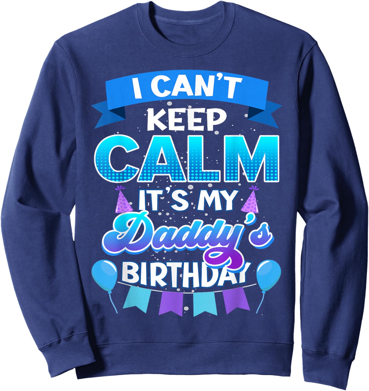 I Cant Keep Calm Its My Daddy Birthday Shirt Bday Sweatshirt - Sweatshirt | Navy