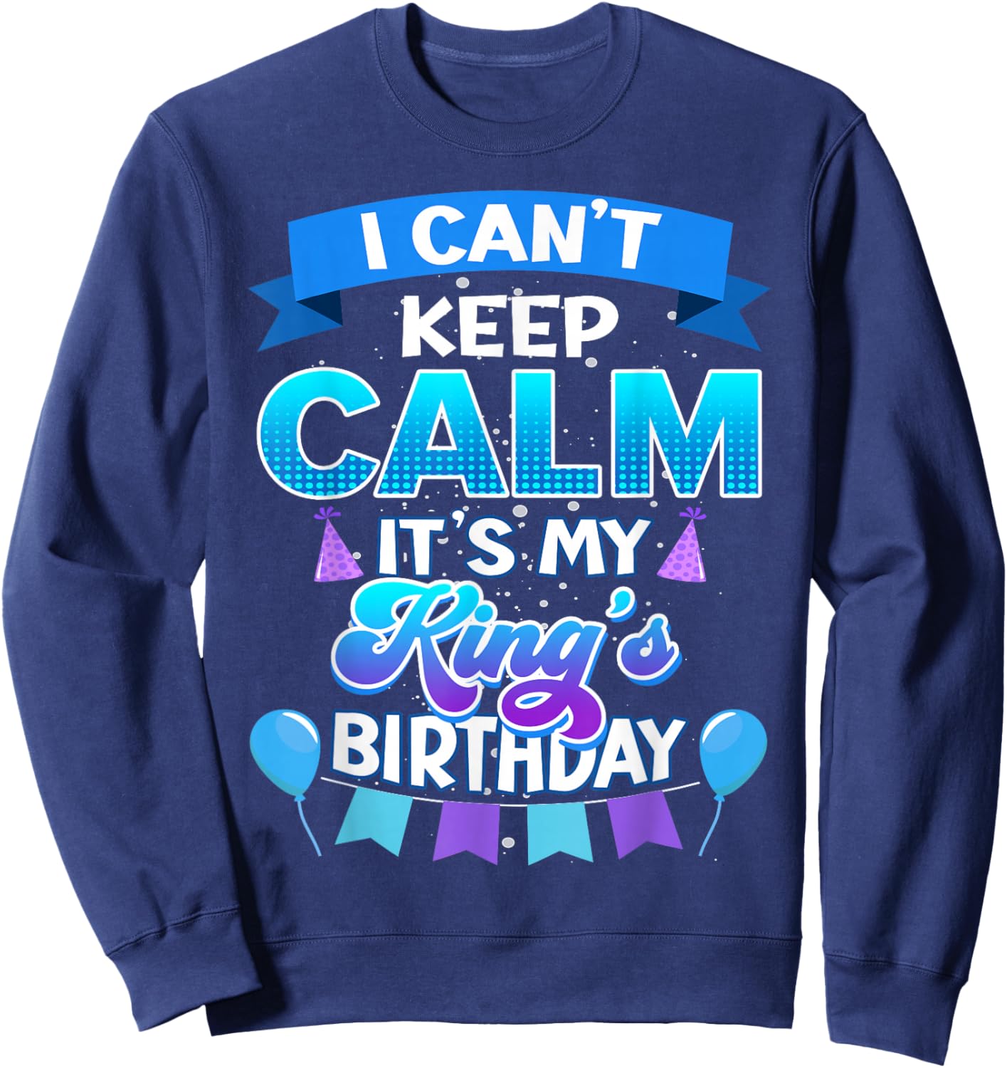 I Cant Keep Calm Its My King Birthday Shirt Bday Sweatshirt - Sweatshirt | Navy