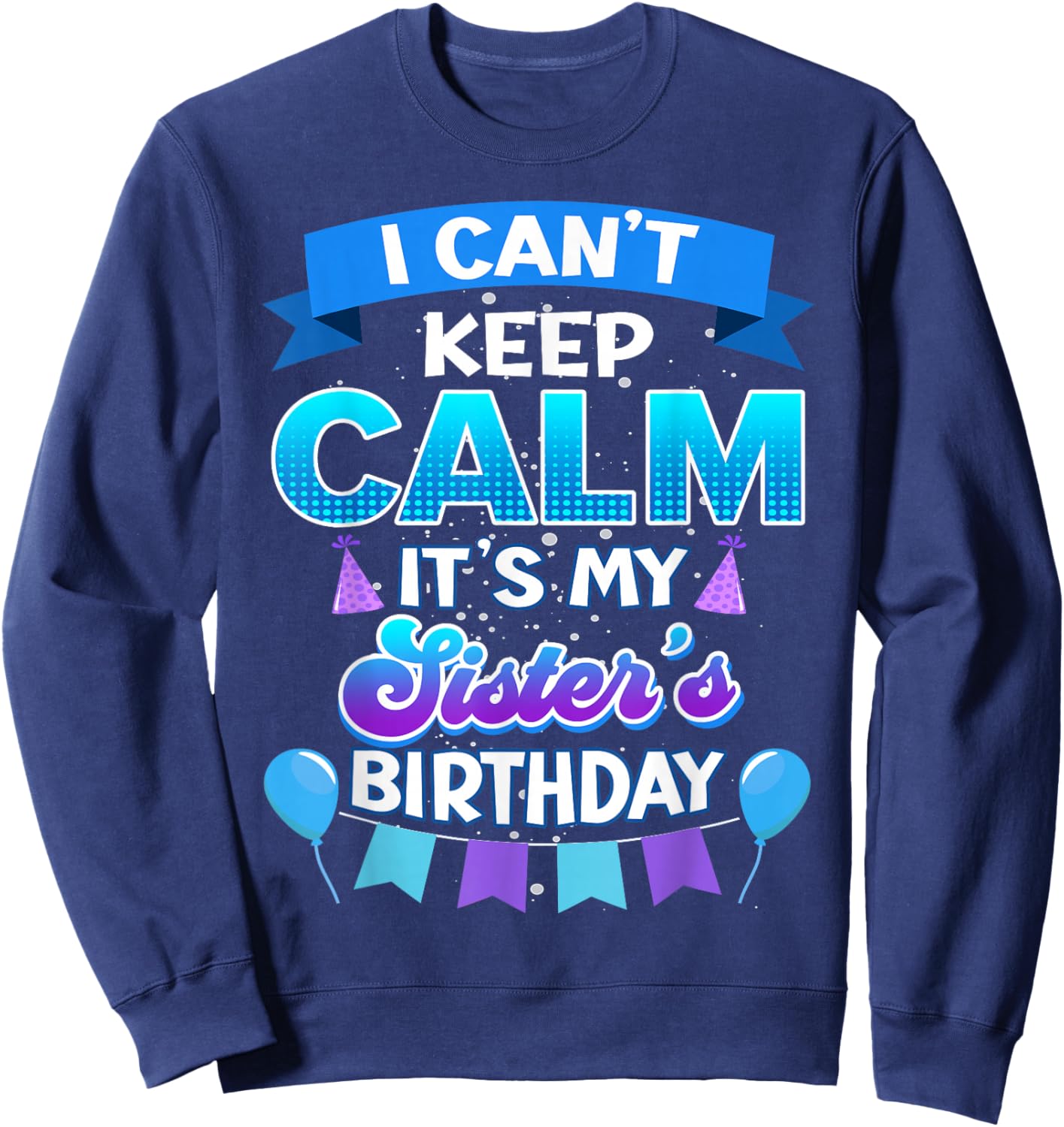 I Cant Keep Calm Its My Sister Birthday Shirt Bday Sweatshirt - Sweatshirt | Navy
