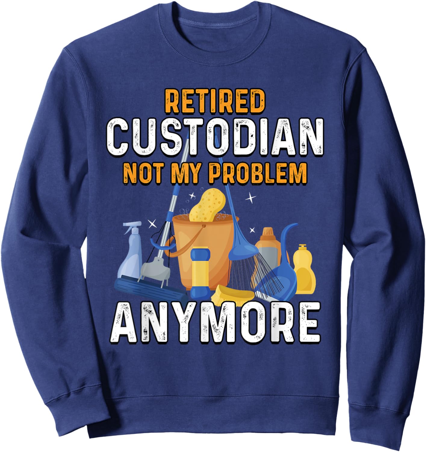 Retired Custodian Not My Problem Anymore Retirement Cute Sweatshirt - Sweatshirt | Navy