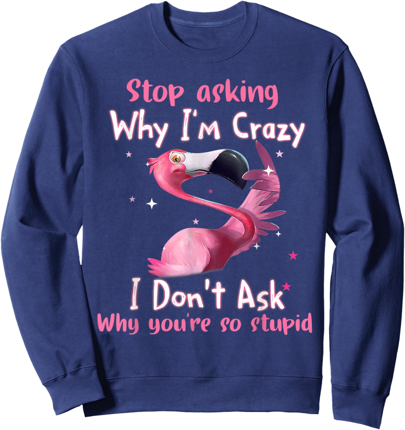 Funny Flamingo Stop Asking Why I'm Crazy Sweatshirt - Sweatshirt | Navy