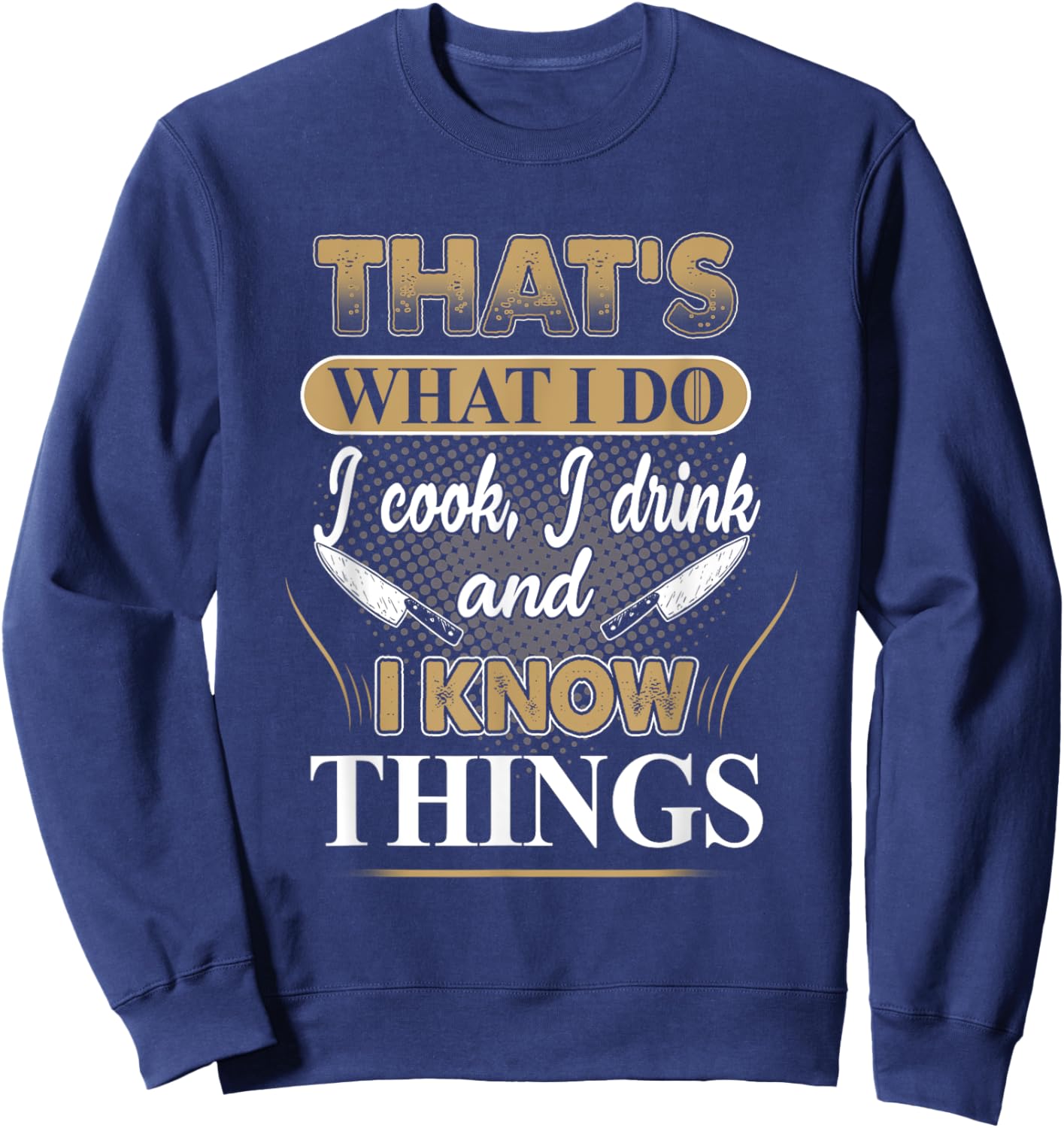 That's What I Do I Cook, I Drink And I Know Things, Chef Sweatshirt - Sweatshirt | Navy