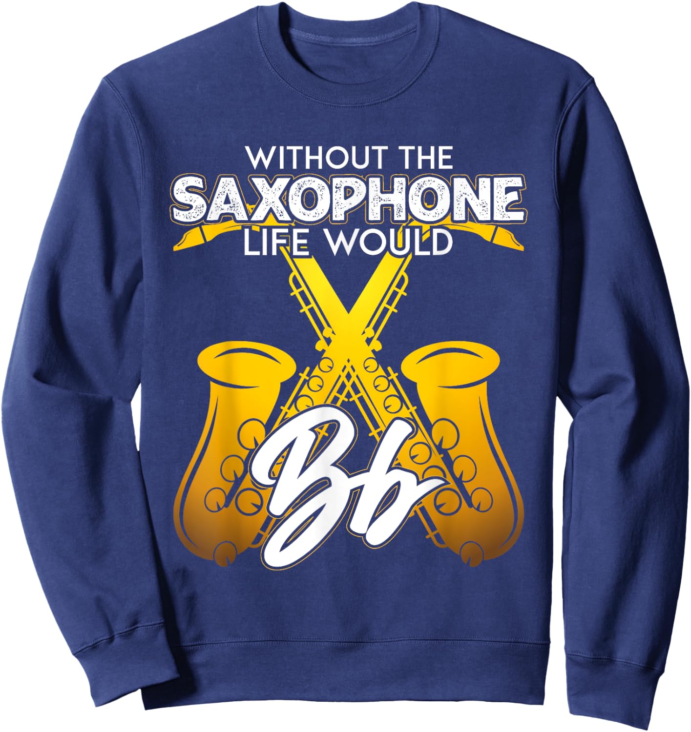 Without Saxophone Life Would B Flat Funny Saxophone Themed Sweatshirt - Sweatshirt | Navy
