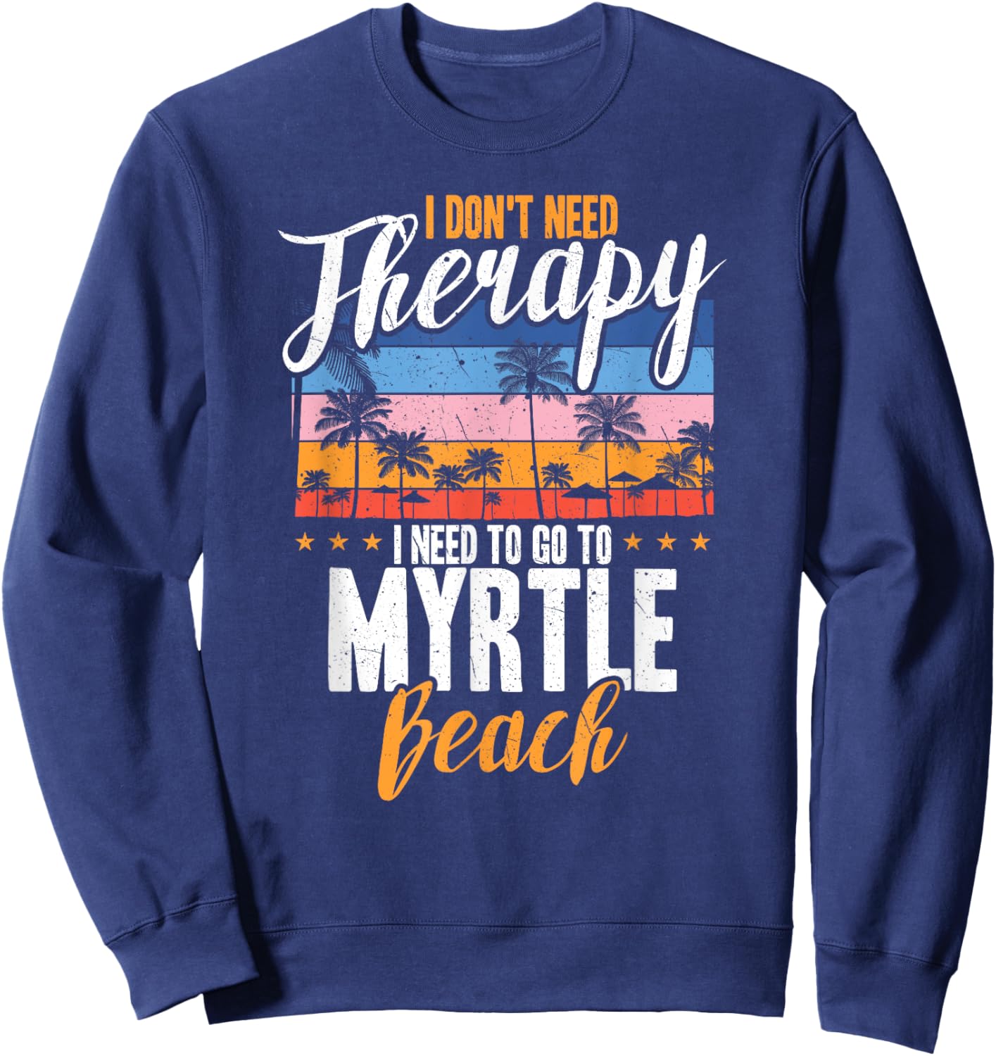 I Don't Need Therapy I Need Myrtle beach funny Men Women Sweatshirt - Sweatshirt | Navy