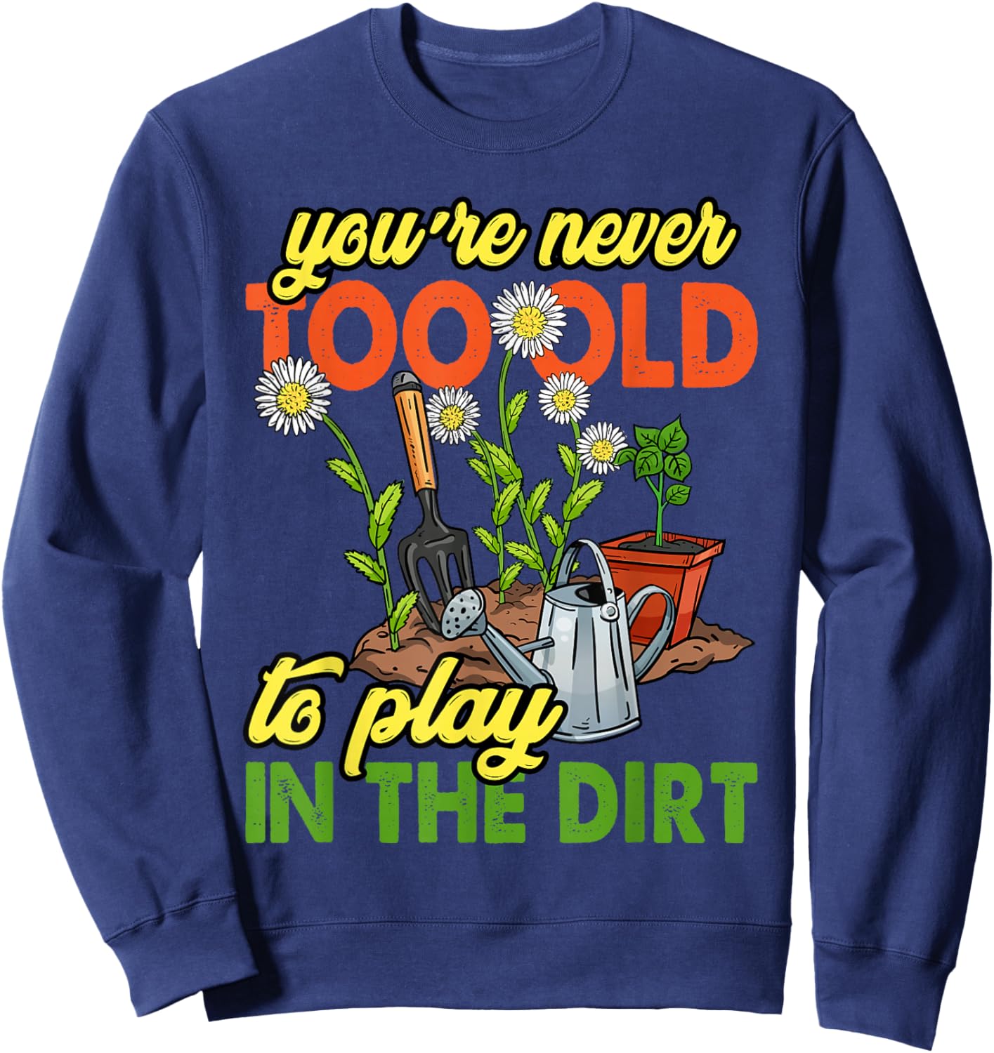 You're Never Too Old to Play in The Dirt Gardener Gardening Sweatshirt - Sweatshirt | Navy