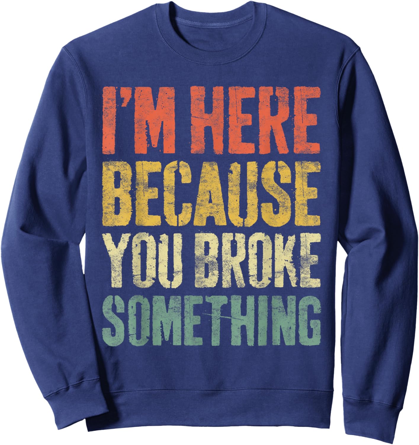 I'm Here Because You Broke Something Shirt Funny Mechanic Sweatshirt - Sweatshirt | Navy