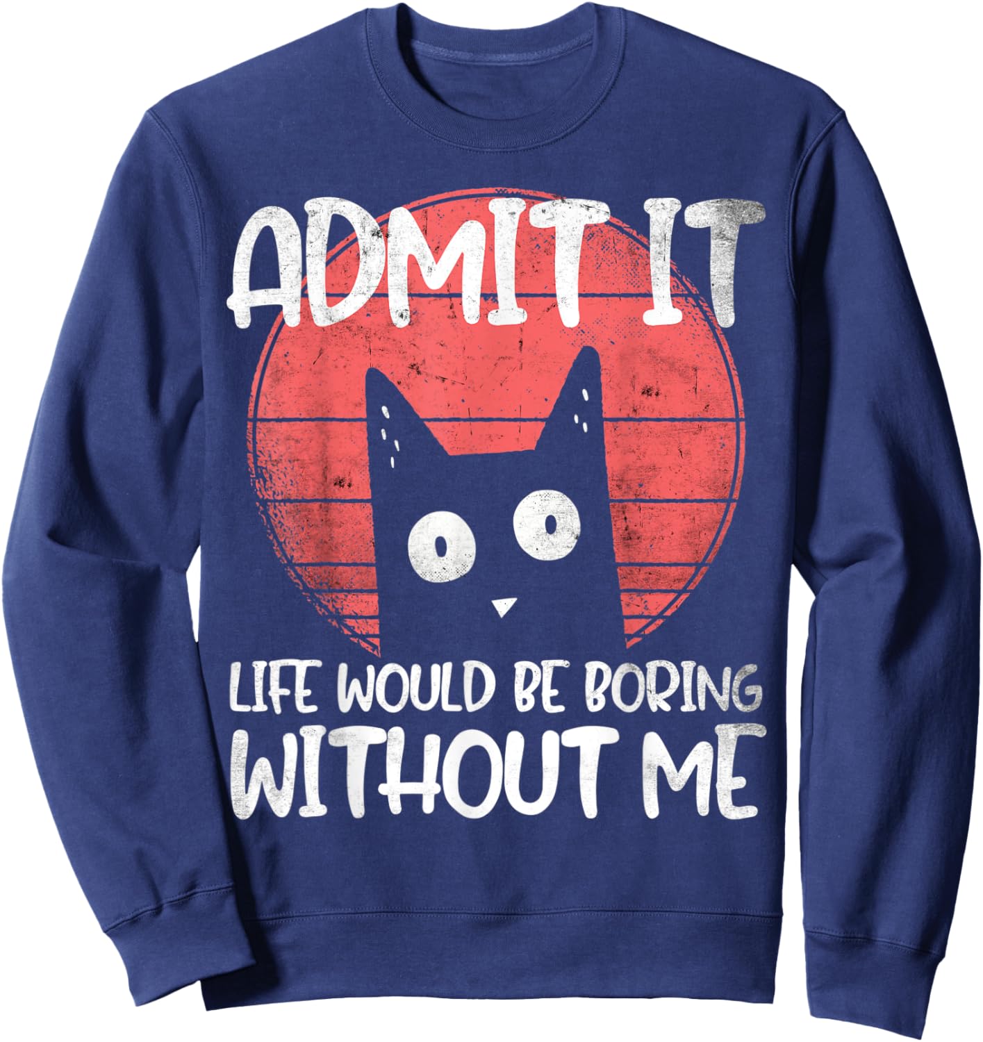 Cat, admit it. Life would be boring without me. Sweatshirt - Sweatshirt | Navy