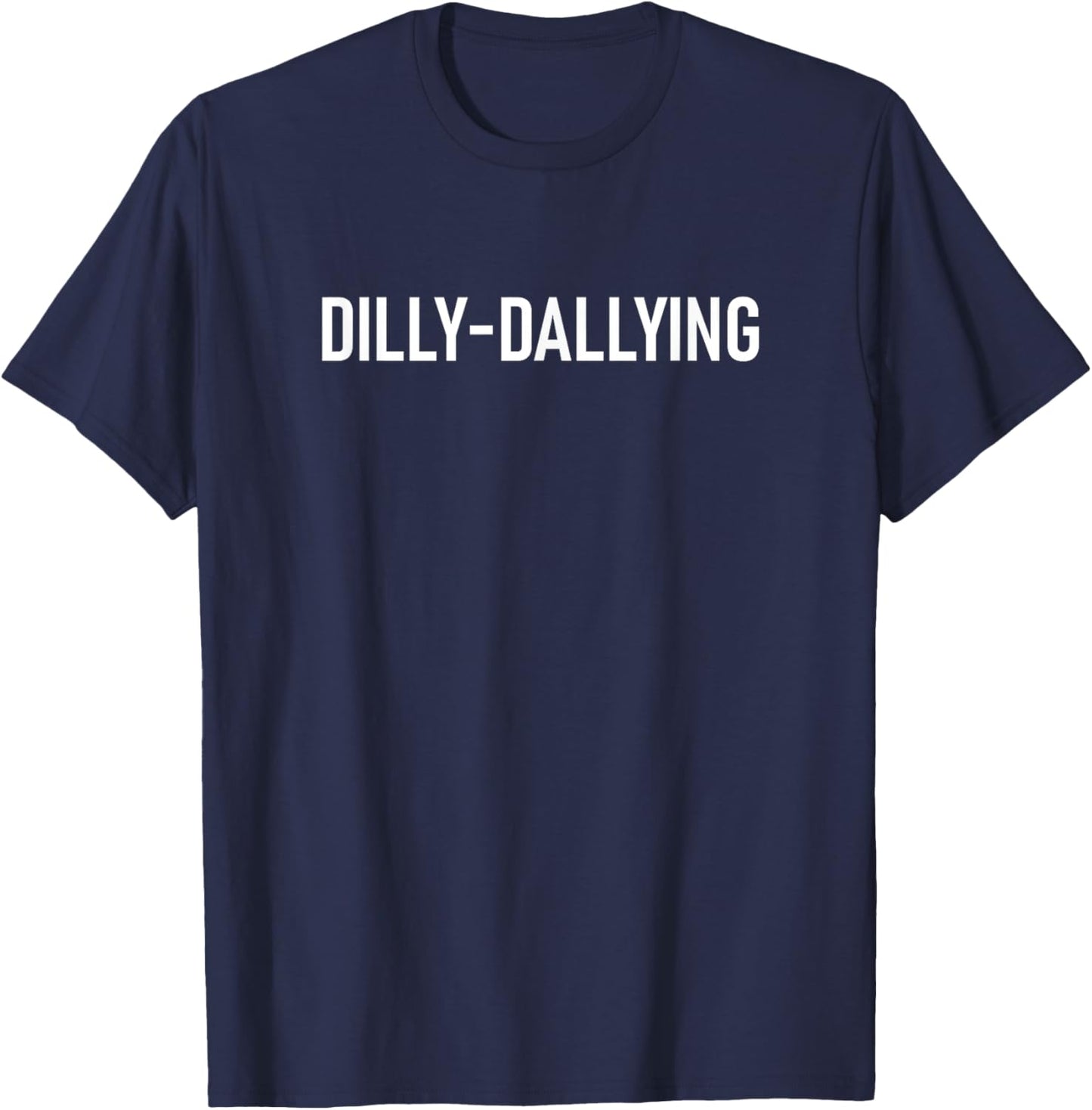 Dilly-Dallying, Funny, Jokes, Sarcastic T-Shirt - T-Shirt | Navy