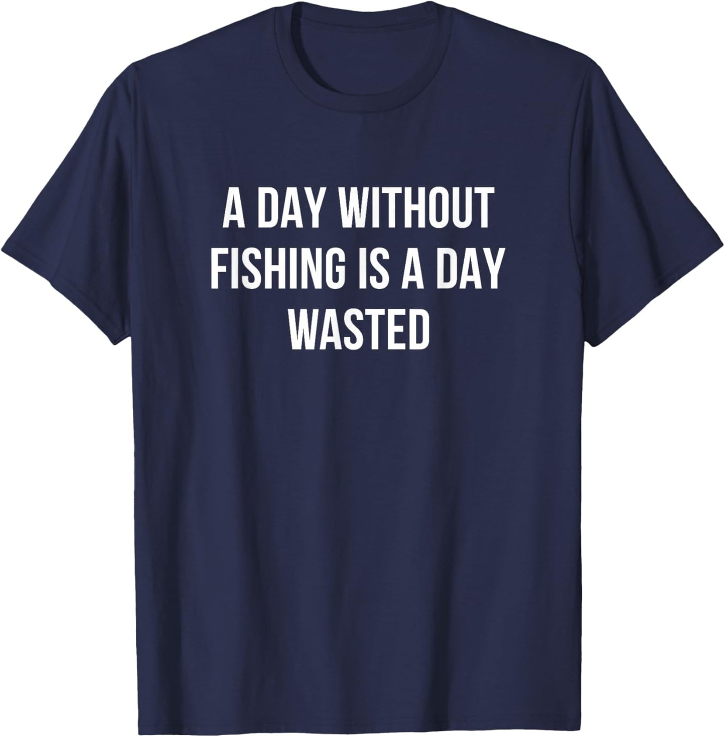 A Day Without Fishing Is A Day Wasted T-Shirt - T-Shirt | Navy