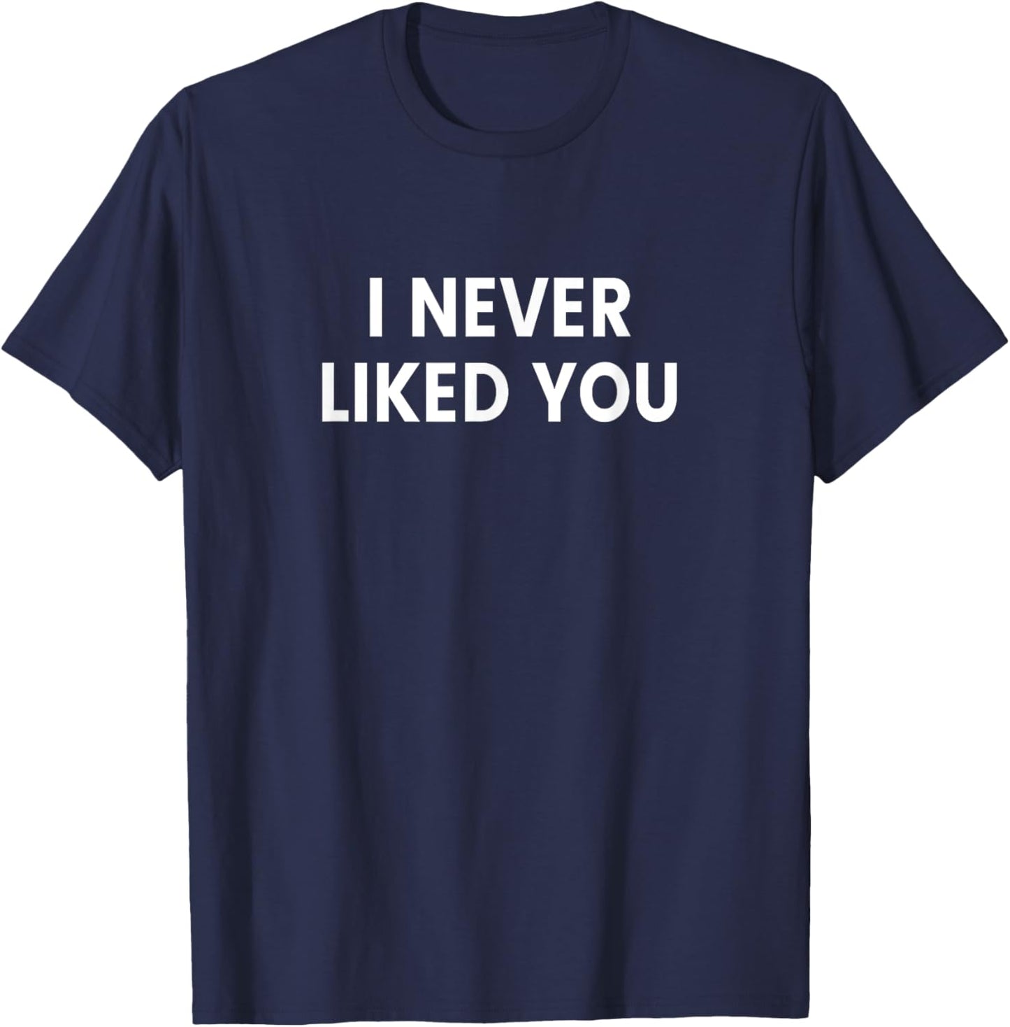 I Never Liked You T-Shirt - T-Shirt | Navy
