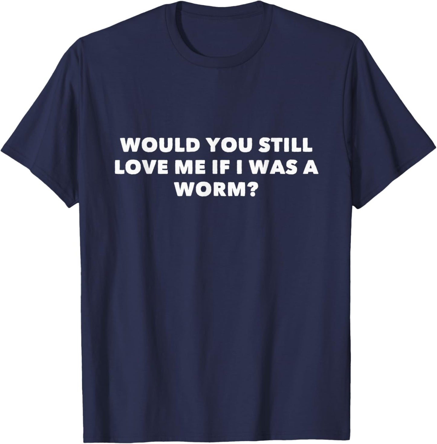 Would You Still Love Me If I Was A Worm? T-Shirt - T-Shirt | Navy