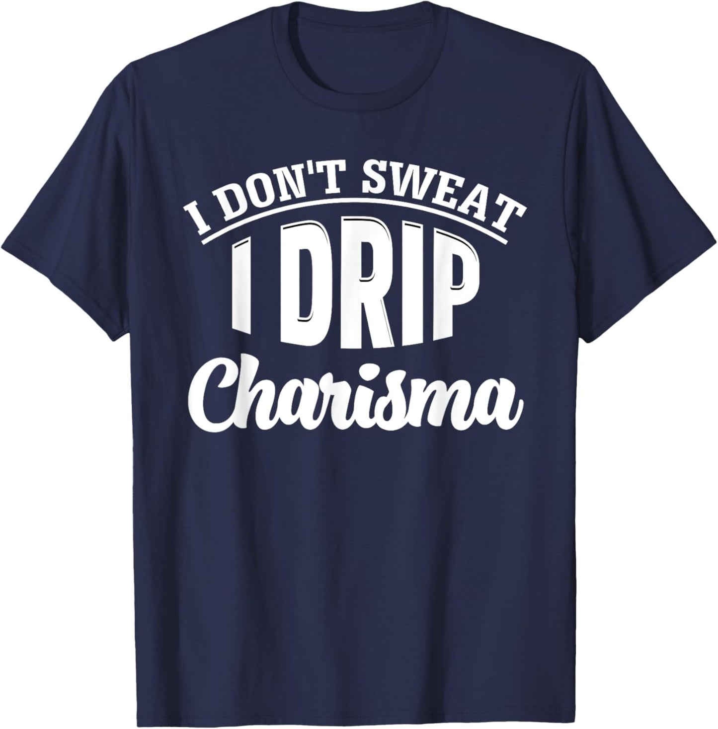 I Don't Sweat I Drip Charisma Burning Calories Fitness Humor T-Shirt - T-Shirt | Navy
