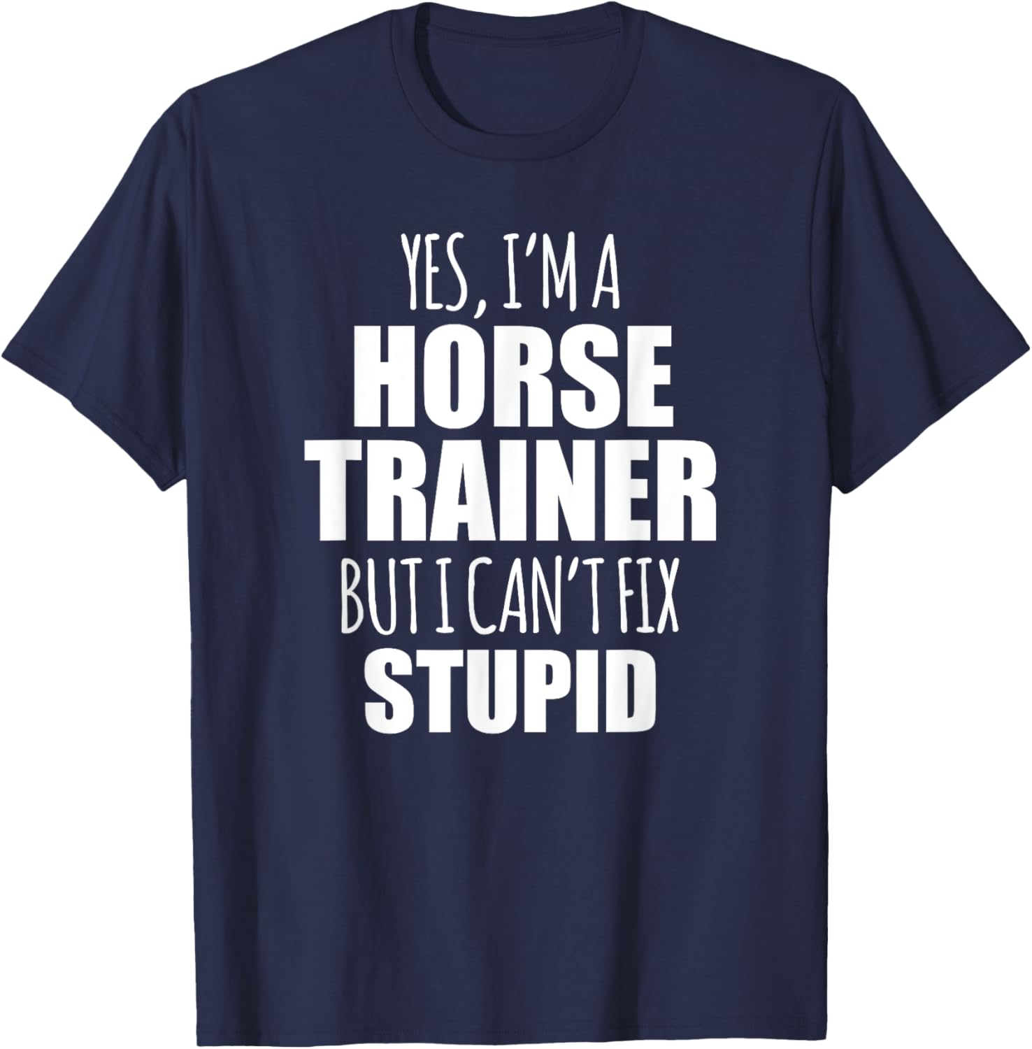 Yes I Am a Horse Trainer But I Cant Fix Stupid T-Shirt - T-Shirt | Navy