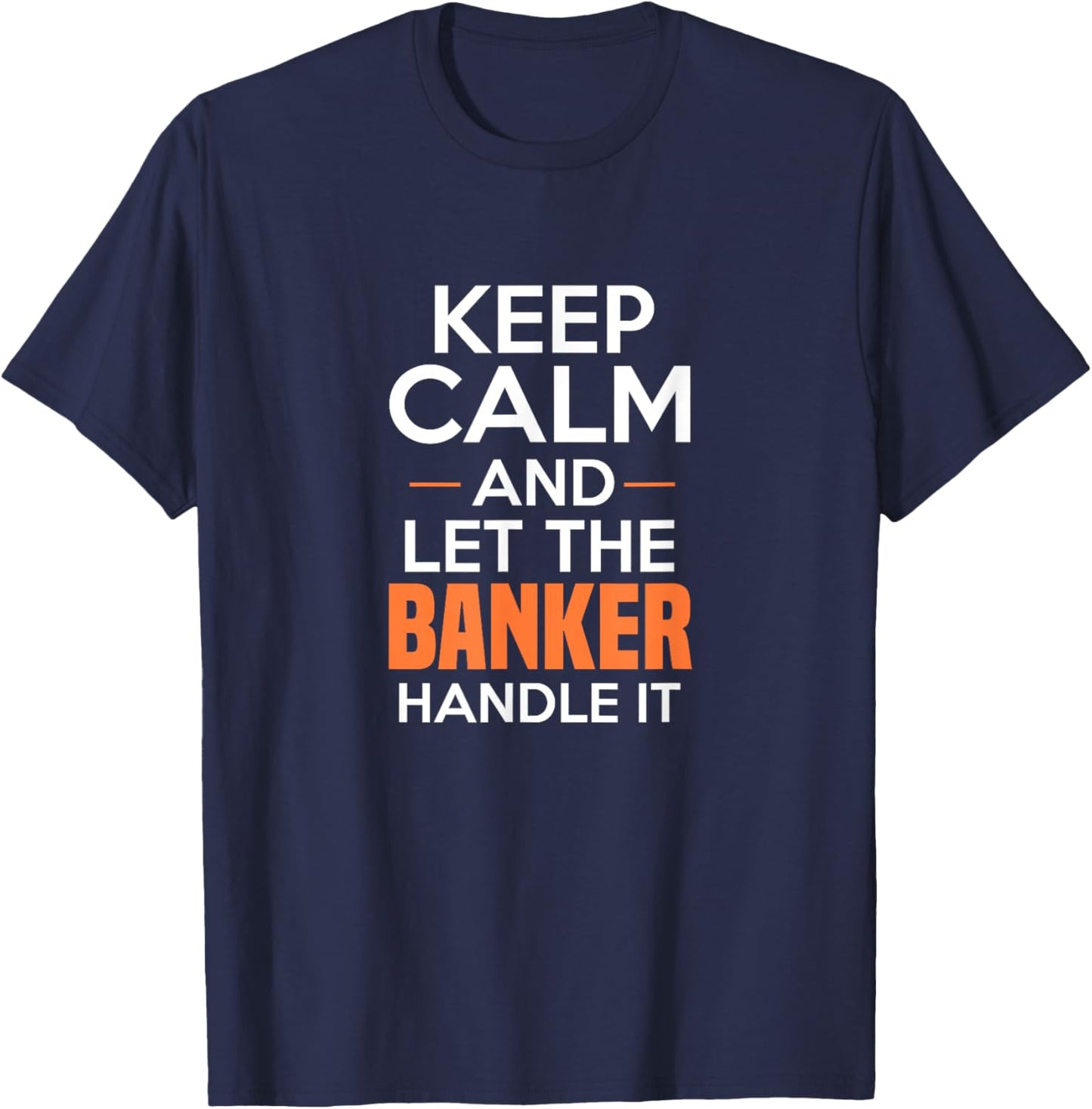 Keep Calm And Let The Banker Handle It Funny Banking Apparel T-Shirt - T-Shirt | Navy