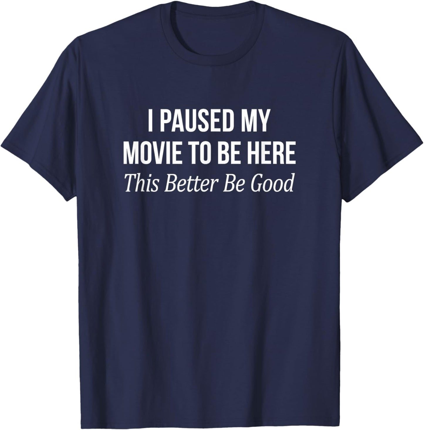 I Paused My Movie To Be Here - This Better Be Good T-Shirt - T-Shirt | Navy