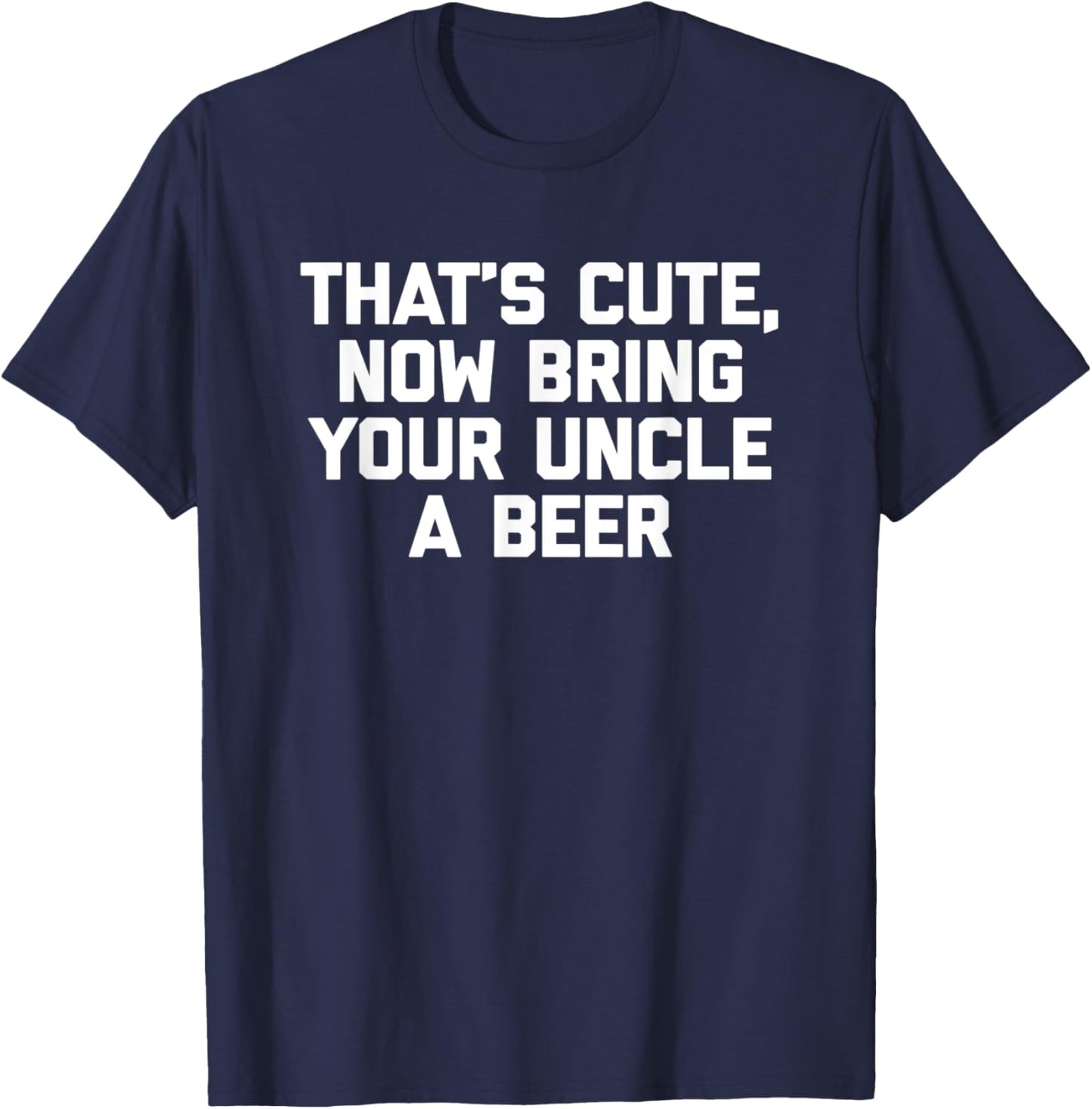 That's Cute, Now Bring Your Uncle A Beer Funny Uncle T-Shirt - T-Shirt | Navy