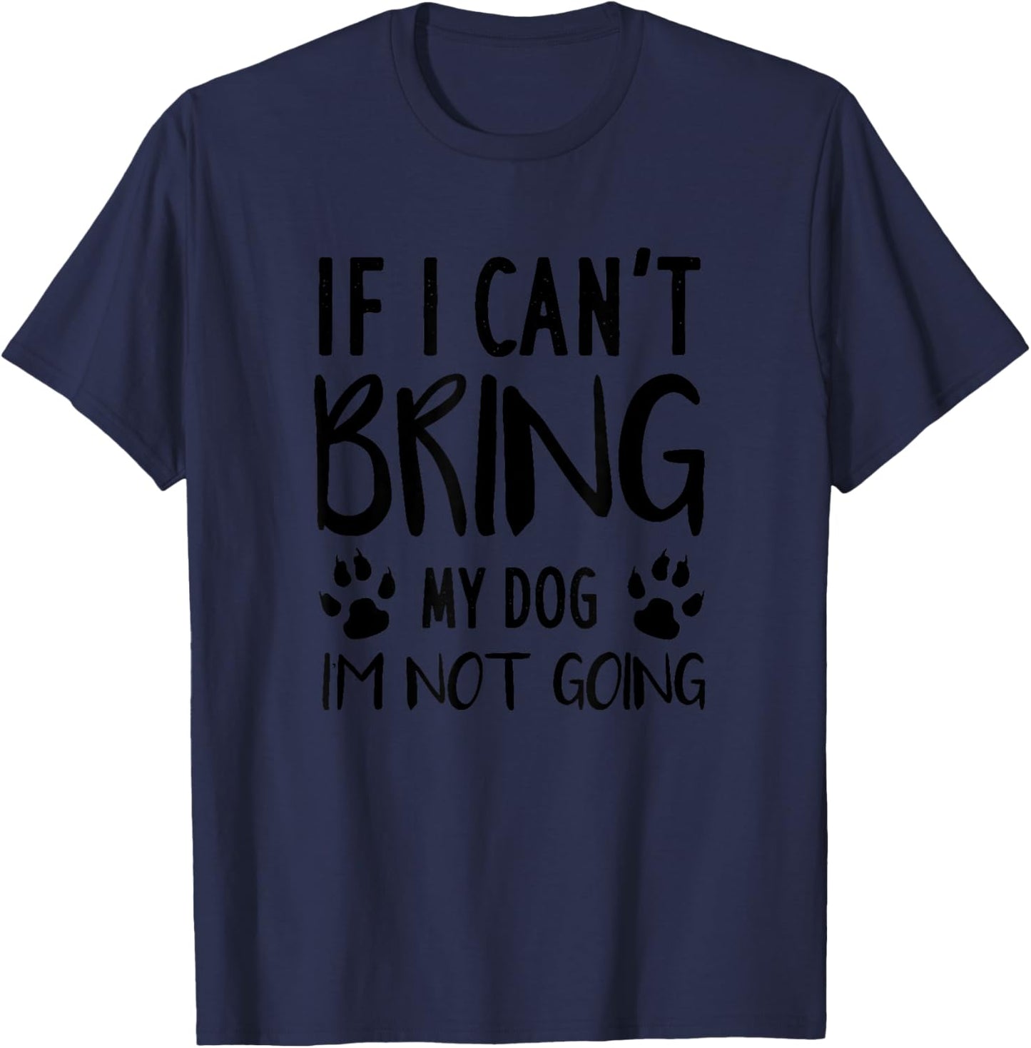 Funny Dog, If I Can't Bring My Dog I'm Not Going, Dog Lovers T-Shirt - T-Shirt | Navy