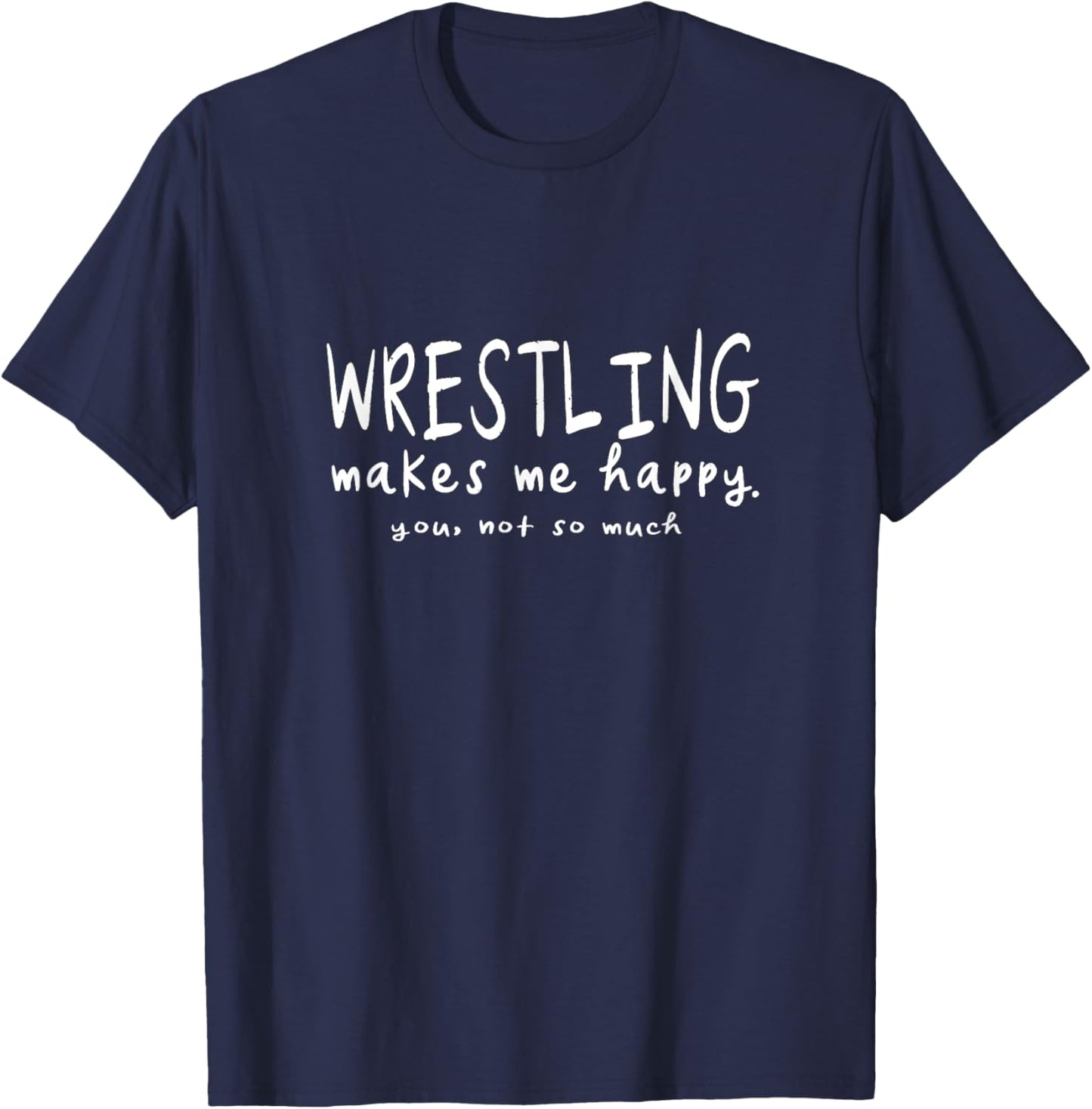 Wrestling Makes Me Happy You Not So Much Funny Wrestler Gift T-Shirt - T-Shirt | Navy