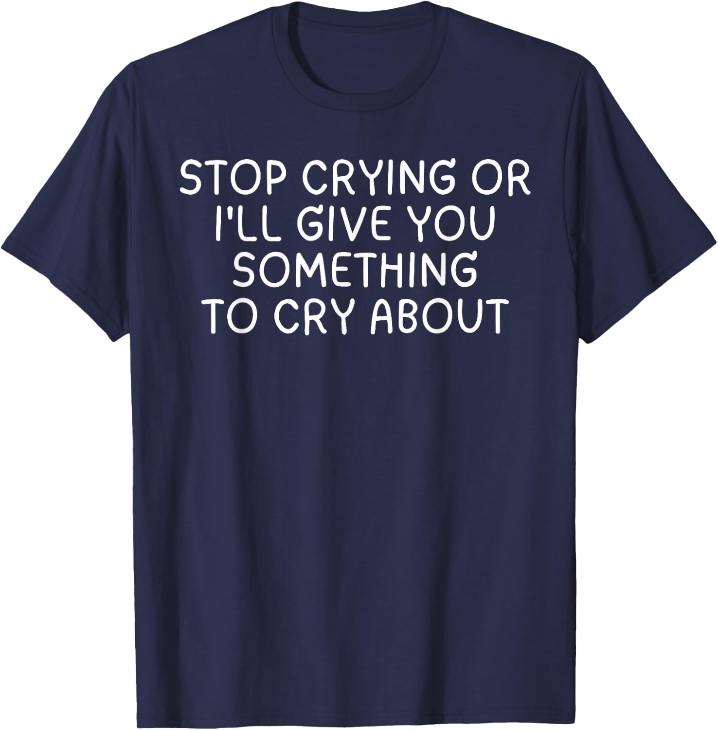 Saying Stop Crying Or I'll Give You Something To Cry About T-Shirt - T-Shirt | Navy