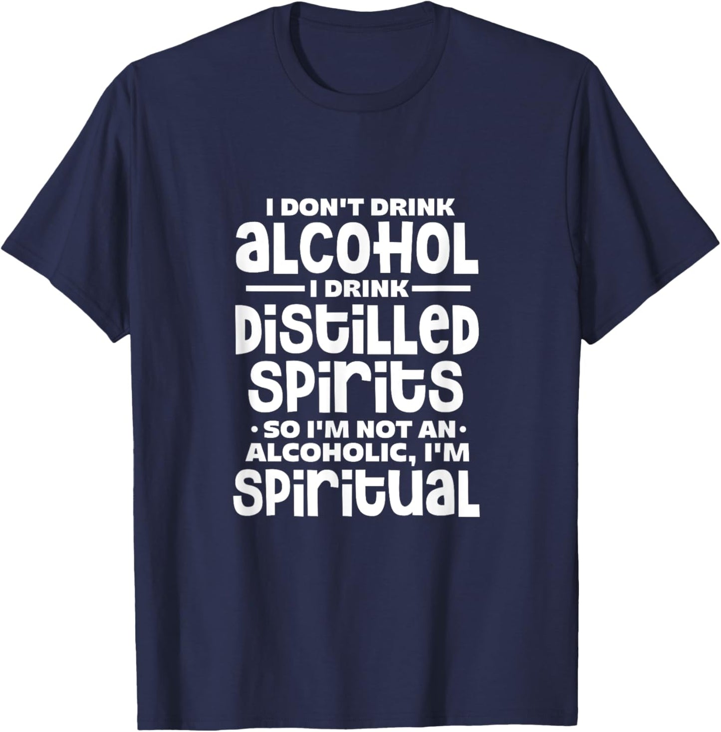 I Don't Drink Alcohol I Drink Distilled Spirits Alcoholic T-Shirt - T-Shirt | Navy