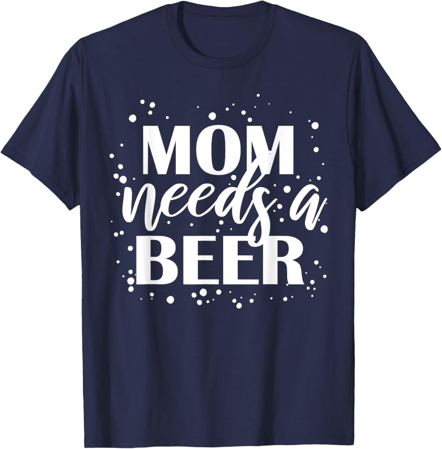 Mom Needs A Beer Funny Drinking Beers Cool Birthday Party T-Shirt - T-Shirt | Navy