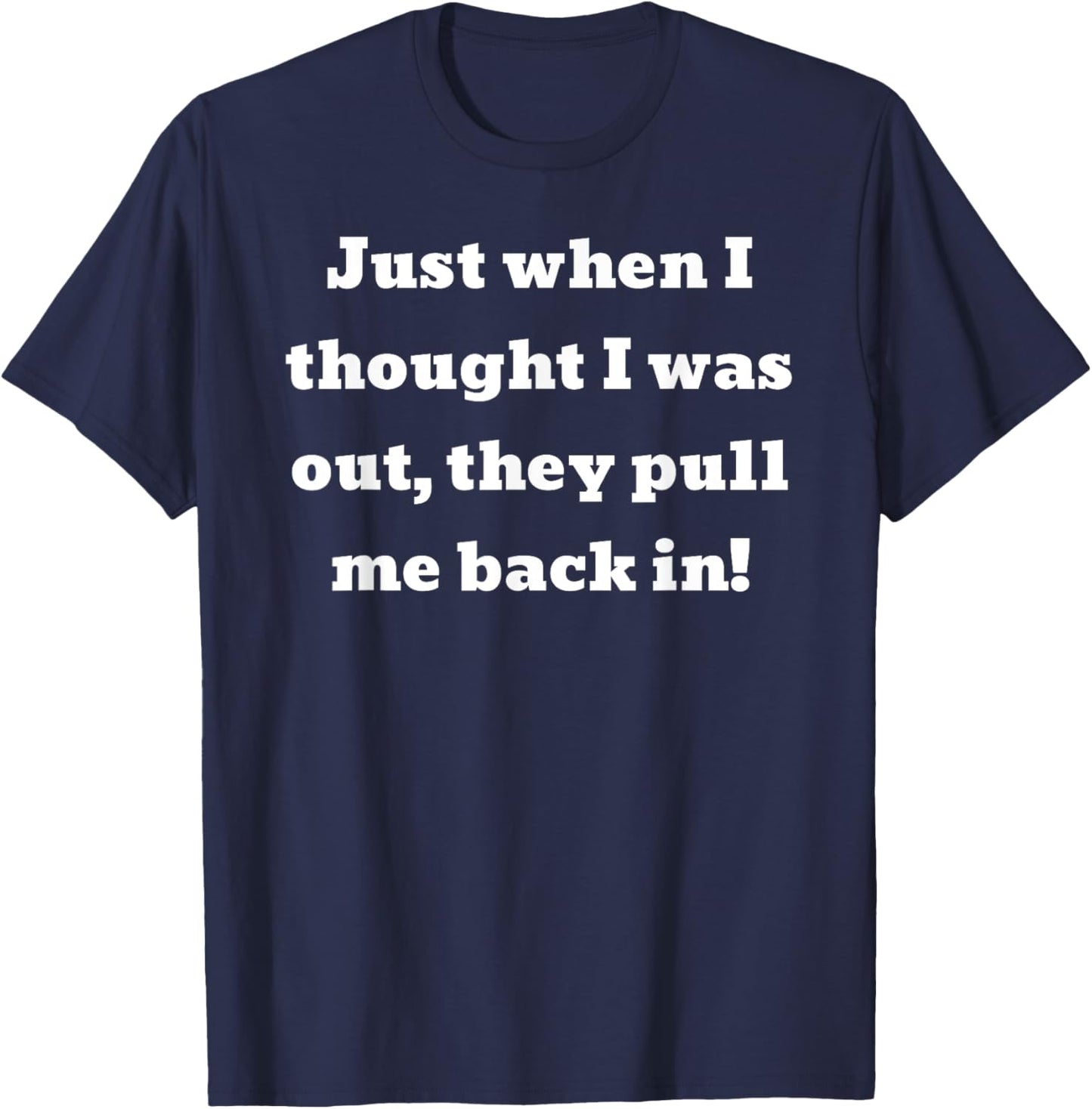 Just when I thought I was out, they pull me back in T-Shirt - T-Shirt | Navy