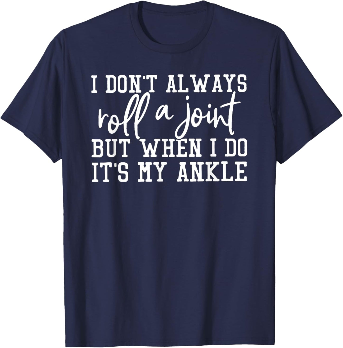I Don't Always Roll A Joint, But When I Do, It's My Ankle T-Shirt - T-Shirt | Navy