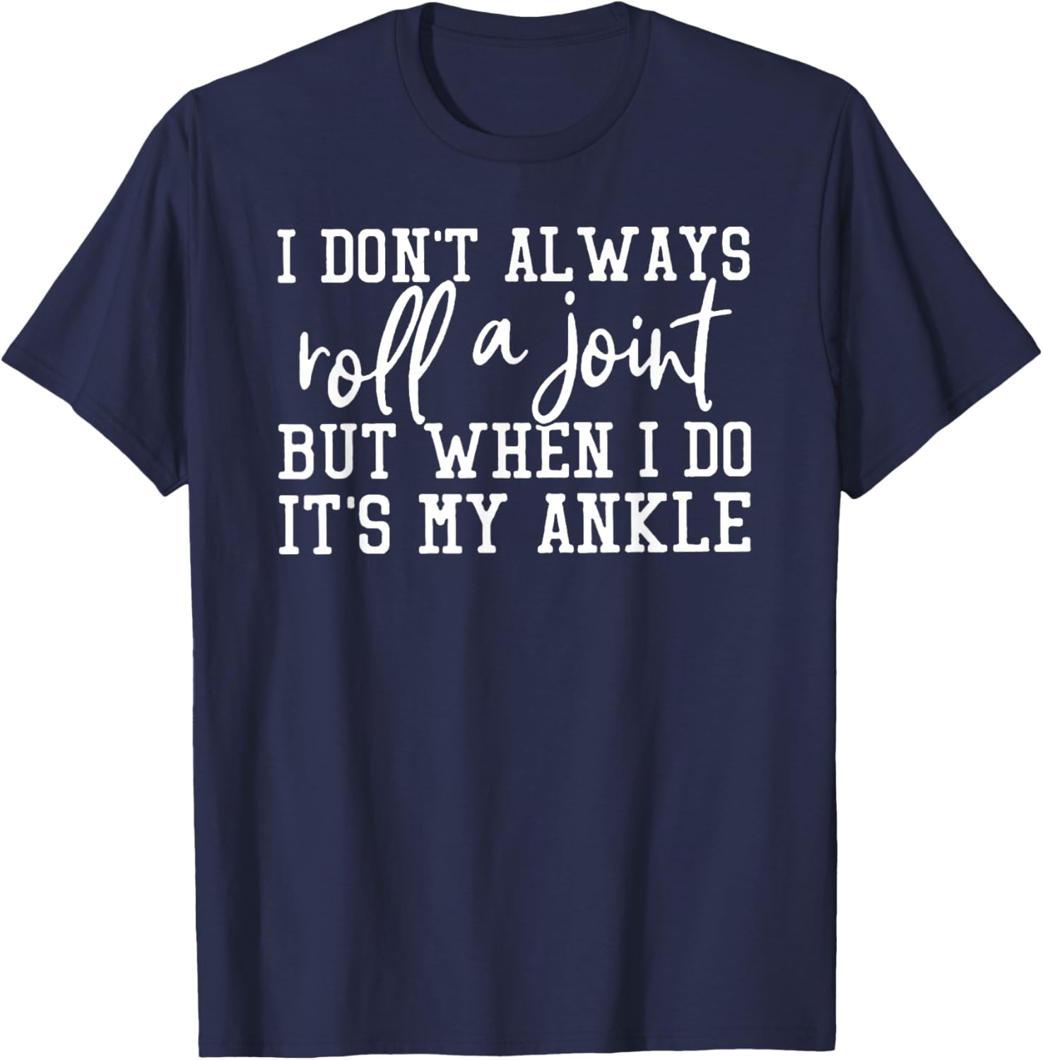 I Don't Always Roll A Joint, But When I Do, It's My Ankle T-Shirt - T-Shirt | Navy